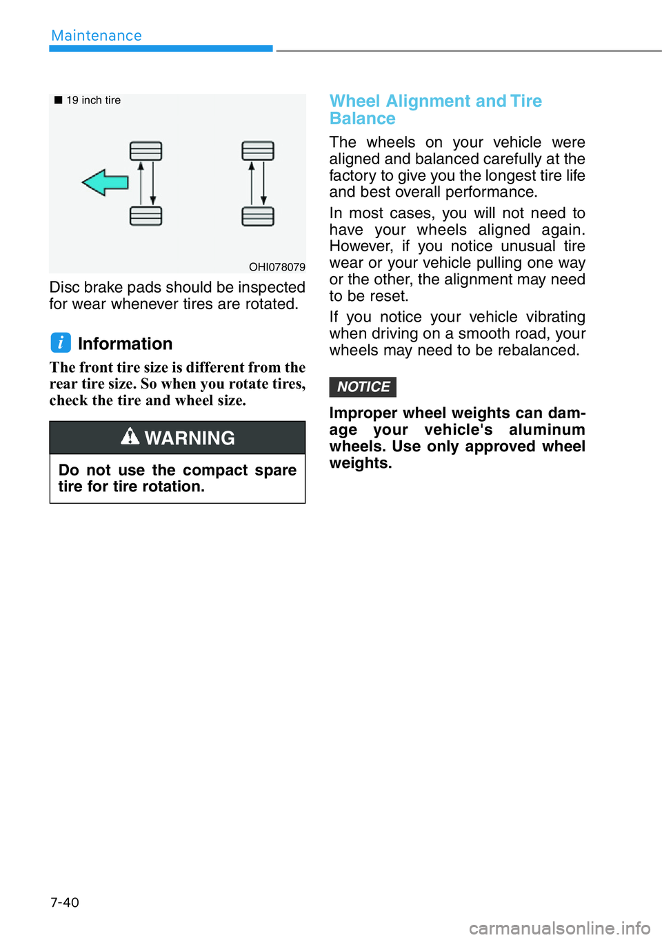 HYUNDAI GENESIS G90 2018 Owners Manual 7-40
Maintenance
Disc brake pads should be inspected
for wear whenever tires are rotated.
Information
The front tire size is different from the
rear tire size. So when you rotate tires,
check the tir HYUNDAI GENESIS G90 2018 Owners Manual 7-40
Maintenance
Disc brake pads should be inspected
for wear whenever tires are rotated.
Information
The front tire size is different from the
rear tire size. So when you rotate tires,
check the tir