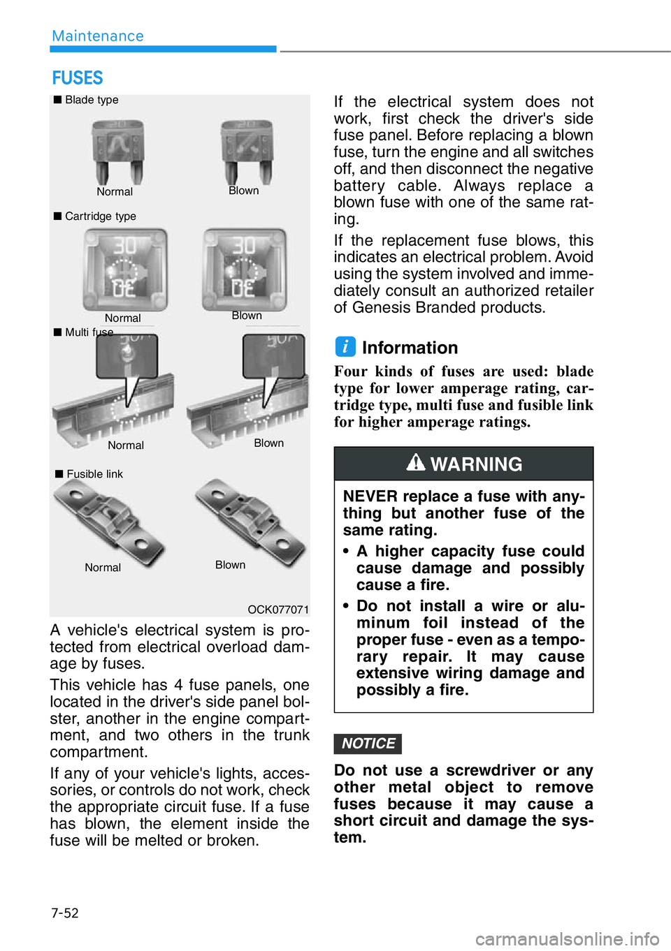 HYUNDAI GENESIS G90 2018  Owners Manual 7-52
Maintenance
A vehicle's electrical system is pro-
tected from electrical overload dam-
age by fuses.
This vehicle has 4 fuse panels, one
located in the driver's side panel bol-
ster, anot