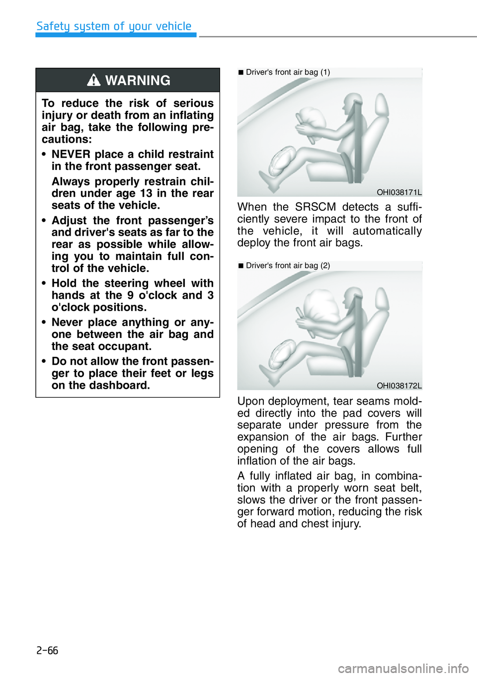 HYUNDAI GENESIS G90 2018 Owners Manual 2-66
Safety system of your vehicle
When the SRSCM detects a suffi-
ciently severe impact to the front of
the vehicle, it will automatically
deploy the front air bags.
Upon deployment, tear seams mold- HYUNDAI GENESIS G90 2018 Owners Manual 2-66
Safety system of your vehicle
When the SRSCM detects a suffi-
ciently severe impact to the front of
the vehicle, it will automatically
deploy the front air bags.
Upon deployment, tear seams mold-