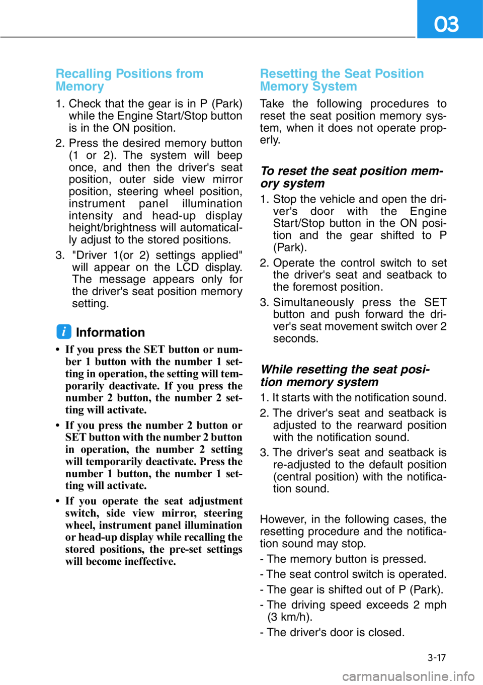 HYUNDAI GENESIS G90 2017 Owners Manual 3-17
03
Recalling Positions from
Memory
1. Check that the gear is in P (Park)
while the Engine Start/Stop button
is in the ON position.
2. Press the desired memory button
(1 or 2). The system will bee HYUNDAI GENESIS G90 2017 Owners Manual 3-17
03
Recalling Positions from
Memory
1. Check that the gear is in P (Park)
while the Engine Start/Stop button
is in the ON position.
2. Press the desired memory button
(1 or 2). The system will bee
