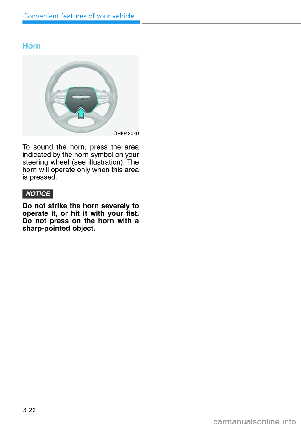 HYUNDAI GENESIS G90 2017 Owners Manual 3-22
Convenient features of your vehicle
Horn
To sound the horn, press the area
indicated by the horn symbol on your
steering wheel (see illustration). The
horn will operate only when this area
is pre HYUNDAI GENESIS G90 2017 Owners Manual 3-22
Convenient features of your vehicle
Horn
To sound the horn, press the area
indicated by the horn symbol on your
steering wheel (see illustration). The
horn will operate only when this area
is pre