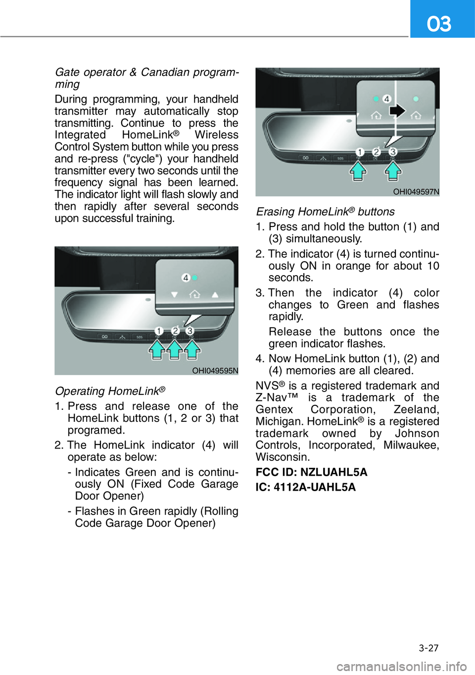 HYUNDAI GENESIS G90 2017 Owners Manual 3-27
03
Gate operator & Canadian program-
ming
During programming, your handheld
transmitter may automatically stop
transmitting. Continue to press the
Integrated HomeLink
®Wireless
Control System bu HYUNDAI GENESIS G90 2017 Owners Manual 3-27
03
Gate operator & Canadian program-
ming
During programming, your handheld
transmitter may automatically stop
transmitting. Continue to press the
Integrated HomeLink
®Wireless
Control System bu