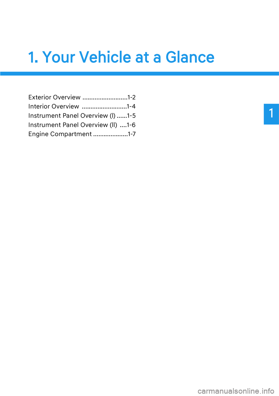 HYUNDAI GENESIS G90 2017 User Guide 1
1. Your Vehicle at a Glance
Exterior Overview ..........................1-2
Interior Overview ..........................1-4
Instrument Panel Overview (l) ......1-5
Instrument Panel Overview (ll) ... HYUNDAI GENESIS G90 2017 User Guide 1
1. Your Vehicle at a Glance
Exterior Overview ..........................1-2
Interior Overview ..........................1-4
Instrument Panel Overview (l) ......1-5
Instrument Panel Overview (ll) ...