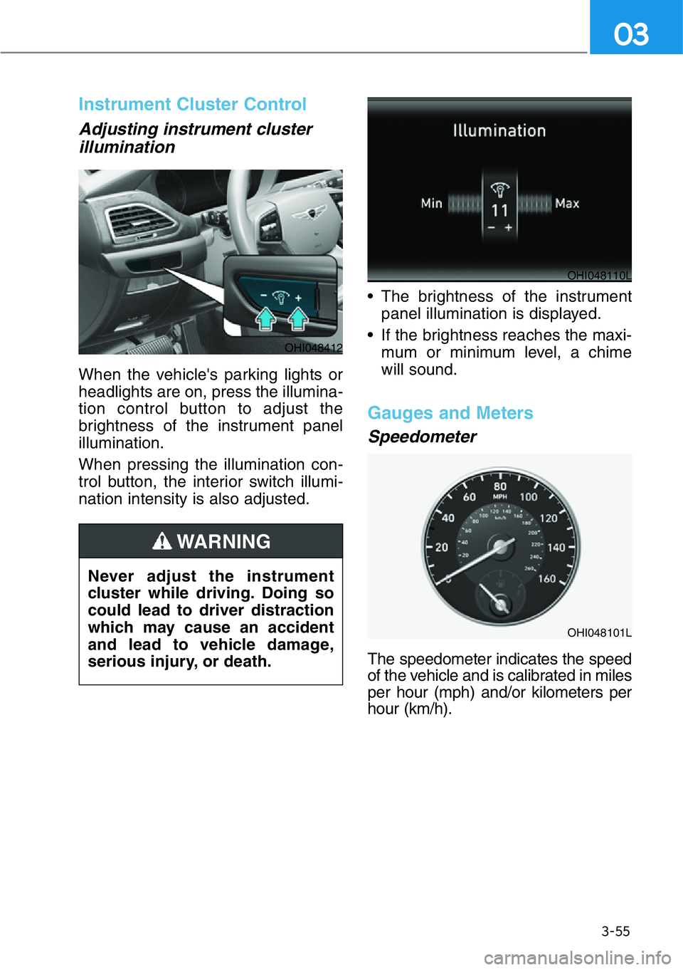 HYUNDAI GENESIS G90 2017 Owners Manual 3-55
03
Instrument Cluster Control
Adjusting instrument cluster
illumination
When the vehicle's parking lights or
headlights are on, press the illumina-
tion control button to adjust the
brightne HYUNDAI GENESIS G90 2017 Owners Manual 3-55
03
Instrument Cluster Control
Adjusting instrument cluster
illumination
When the vehicle's parking lights or
headlights are on, press the illumina-
tion control button to adjust the
brightne