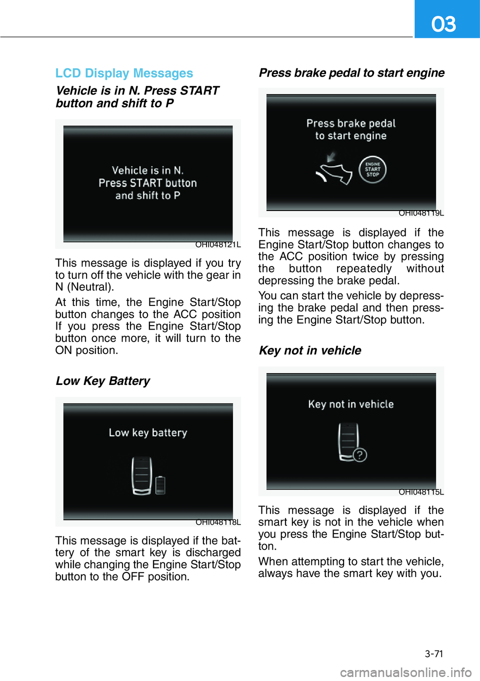 HYUNDAI GENESIS G90 2017 Owners Manual 3-71
03
LCD Display Messages
Vehicle is in N. Press START
button and shift to P
This message is displayed if you try
to turn off the vehicle with the gear in
N (Neutral).
At this time, the Engine Sta HYUNDAI GENESIS G90 2017 Owners Manual 3-71
03
LCD Display Messages
Vehicle is in N. Press START
button and shift to P
This message is displayed if you try
to turn off the vehicle with the gear in
N (Neutral).
At this time, the Engine Sta