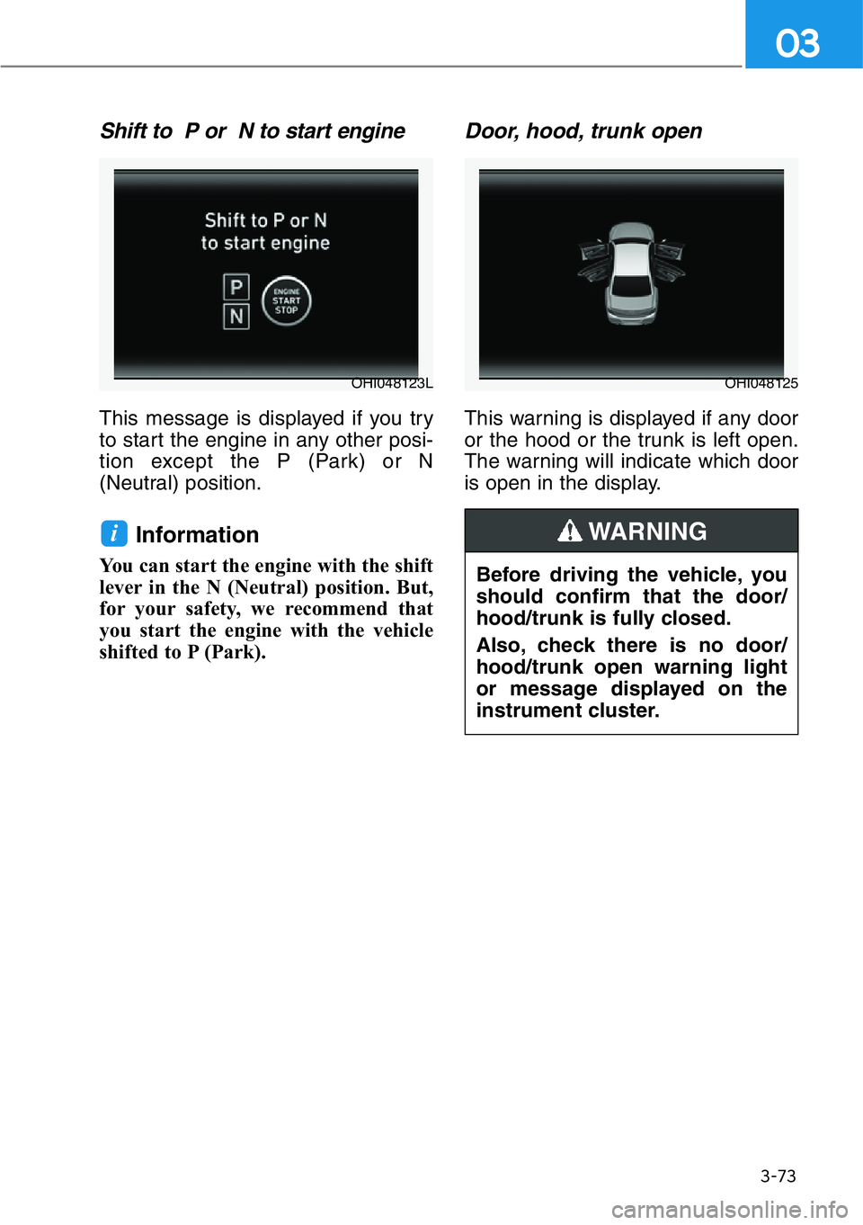 HYUNDAI GENESIS G90 2017 Owners Manual 3-73
03
Shift to P or N to start engine
This message is displayed if you try
to start the engine in any other posi-
tion except the P (Park) or N
(Neutral) position.
Information
You can start the HYUNDAI GENESIS G90 2017 Owners Manual 3-73
03
Shift to P or N to start engine
This message is displayed if you try
to start the engine in any other posi-
tion except the P (Park) or N
(Neutral) position.
Information
You can start the