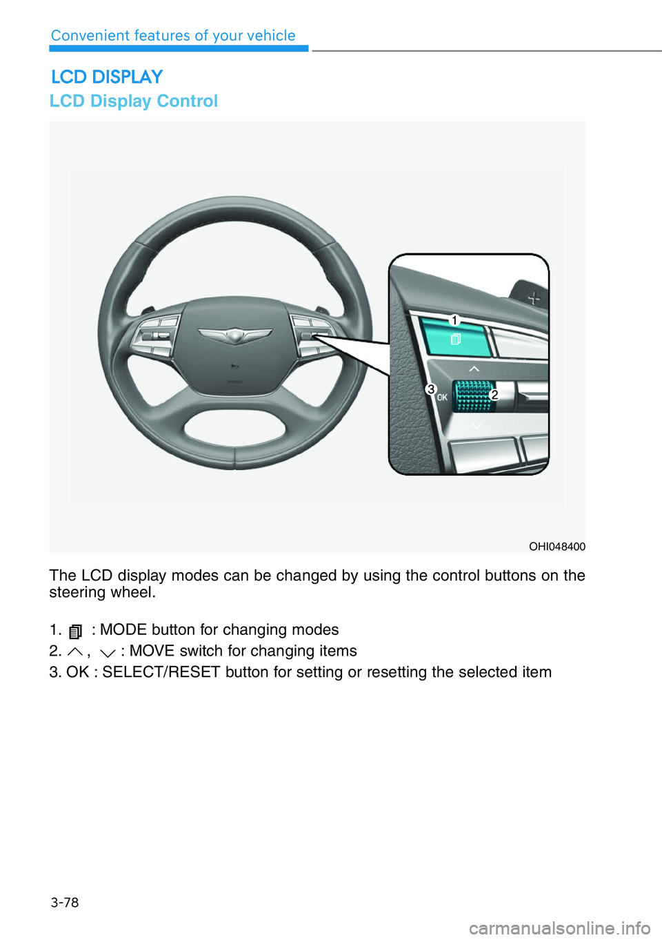 HYUNDAI GENESIS G90 2017 Owners Manual 3-78
Convenient features of your vehicle
The LCD display modes can be changed by using the control buttons on the
steering wheel.
1. : MODE button for changing modes
2. , : MOVE switch for changing HYUNDAI GENESIS G90 2017 Owners Manual 3-78
Convenient features of your vehicle
The LCD display modes can be changed by using the control buttons on the
steering wheel.
1. : MODE button for changing modes
2. , : MOVE switch for changing