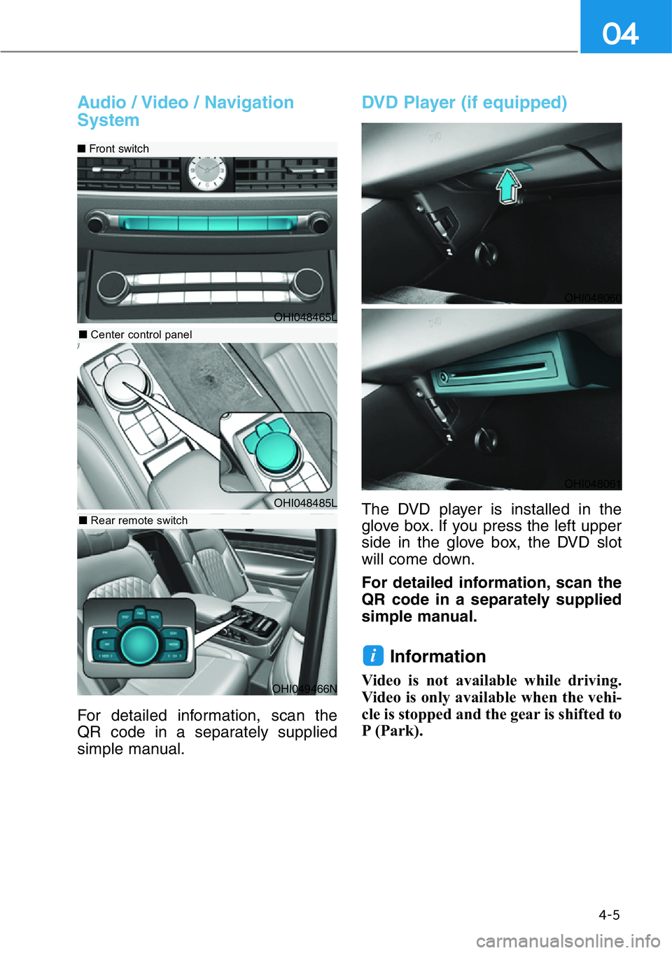 HYUNDAI GENESIS G90 2017  Owners Manual 4-5
04
Audio / Video / Navigation
System
For detailed information, scan the
QR code in a separately supplied
simple manual.
DVD Player (if equipped)
The DVD player is installed in the
glove box. If yo