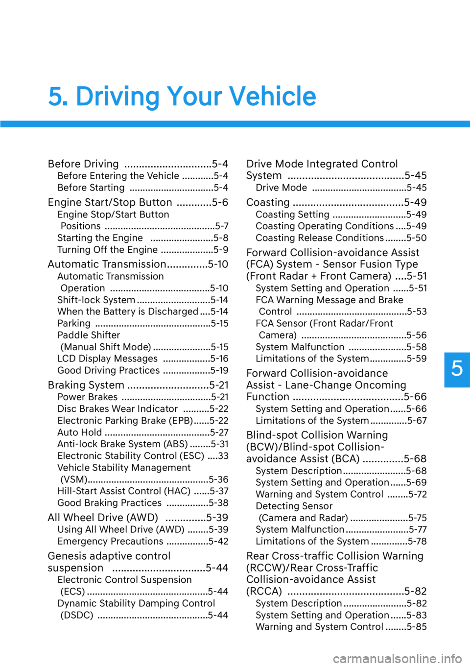 HYUNDAI GENESIS G90 2017  Owners Manual 5
Before Driving ..............................5-4
Before Entering the Vehicle ............5-4
Before Starting ................................5-4
Engine Start/Stop Button ............5-6
Engine Stop/