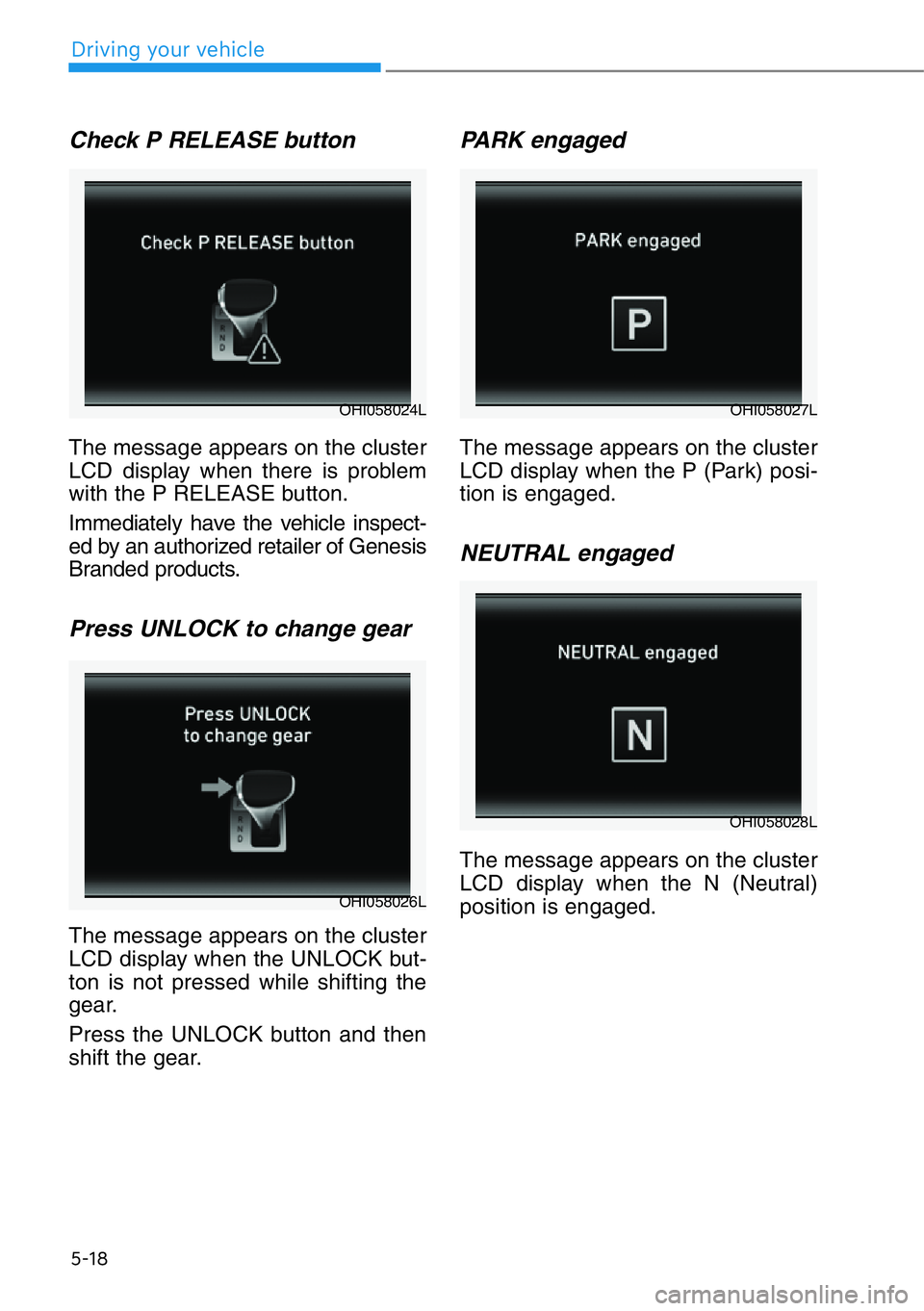 HYUNDAI GENESIS G90 2017 Owners Manual 5-18
Driving your vehicle
Check P RELEASE button
The message appears on the cluster
LCD display when there is problem
with the P RELEASE button.
Immediately have the vehicle inspect-
ed by an authoriz HYUNDAI GENESIS G90 2017 Owners Manual 5-18
Driving your vehicle
Check P RELEASE button
The message appears on the cluster
LCD display when there is problem
with the P RELEASE button.
Immediately have the vehicle inspect-
ed by an authoriz