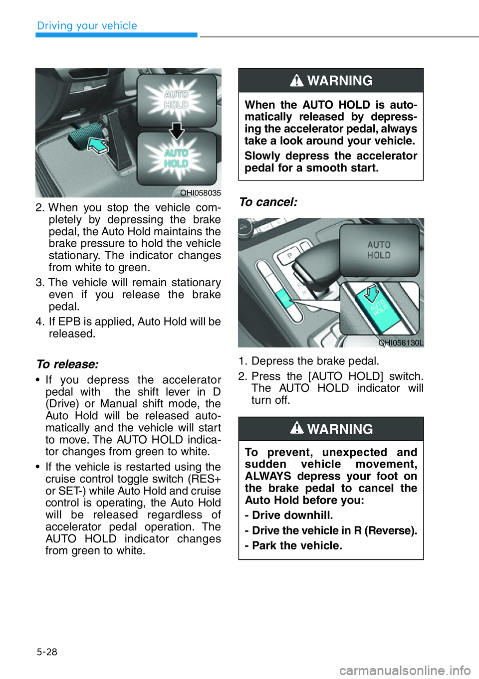 HYUNDAI GENESIS G90 2017  Owners Manual 5-28
Driving your vehicle
2. When you stop the vehicle com-
pletely by depressing the brake
pedal, the Auto Hold maintains the
brake pressure to hold the vehicle
stationary. The indicator changes
from