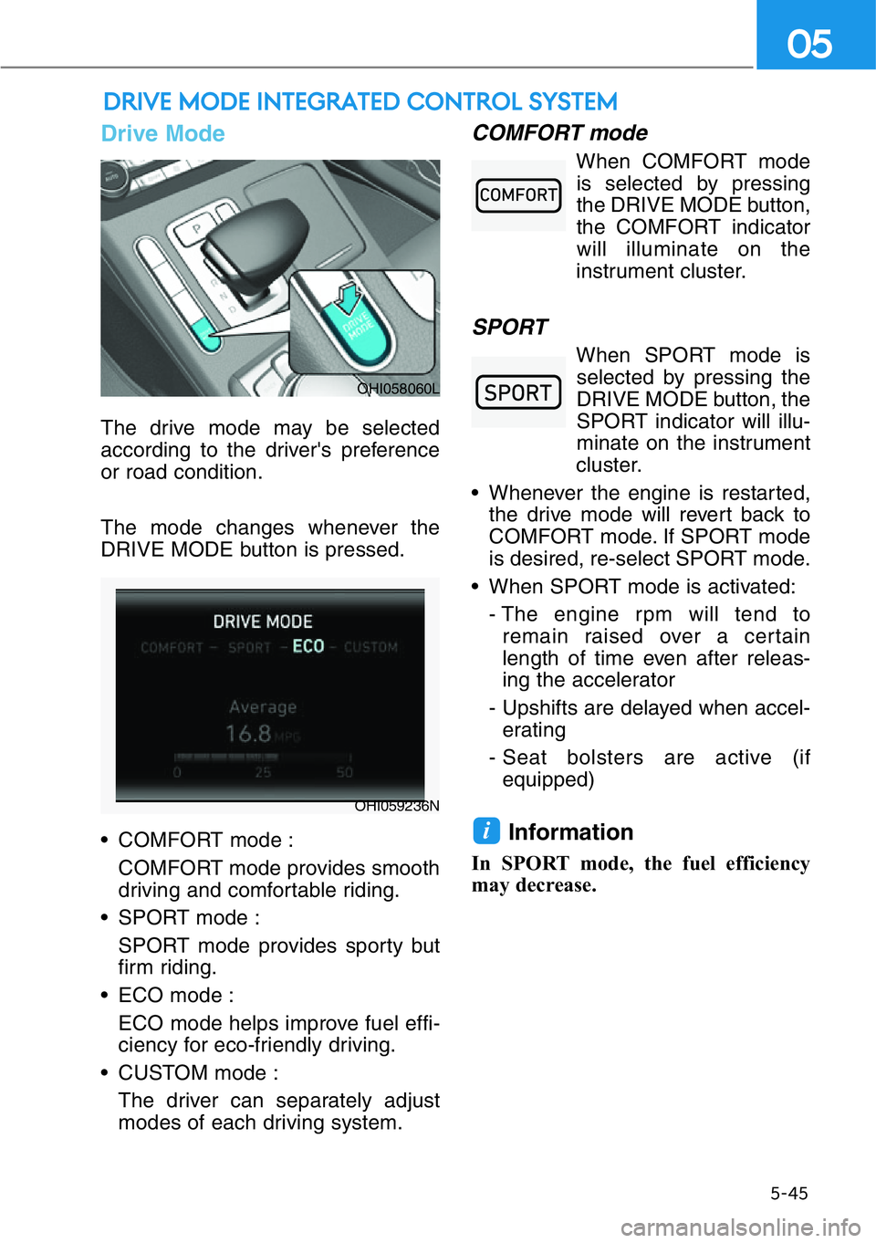 HYUNDAI GENESIS G90 2017  Owners Manual 5-45
05
DRIVE MODE INTEGRATED CONTROL SYSTEM
Drive Mode
The drive mode may be selected
according to the driver's preference
or road condition.
The mode changes whenever the
DRIVE MODE button is pr