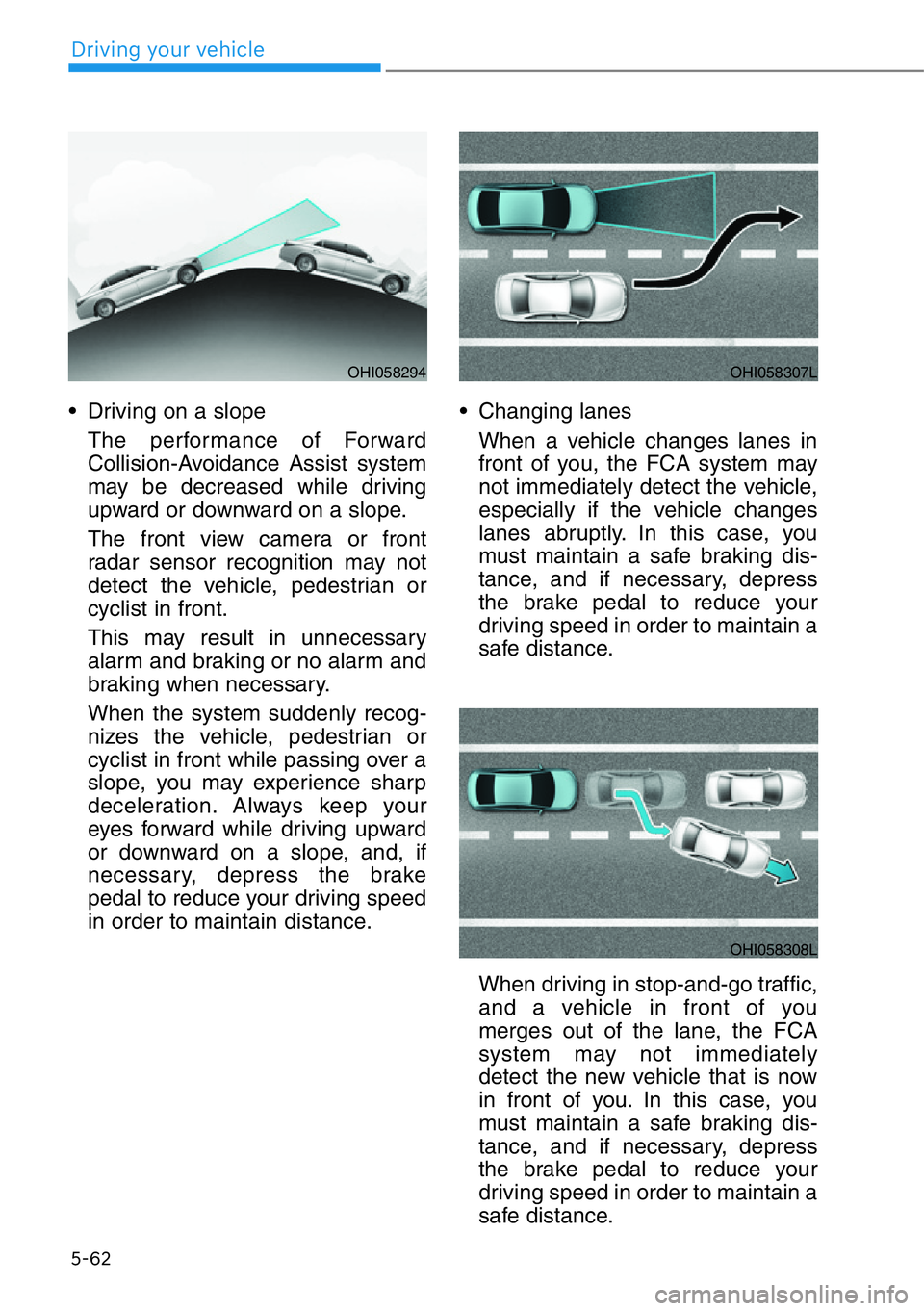HYUNDAI GENESIS G90 2017  Owners Manual 5-62
Driving your vehicle
• Driving on a slope
The performance of Forward
Collision-Avoidance Assist system
may be decreased while driving
upward or downward on a slope.
The front view camera or fro
