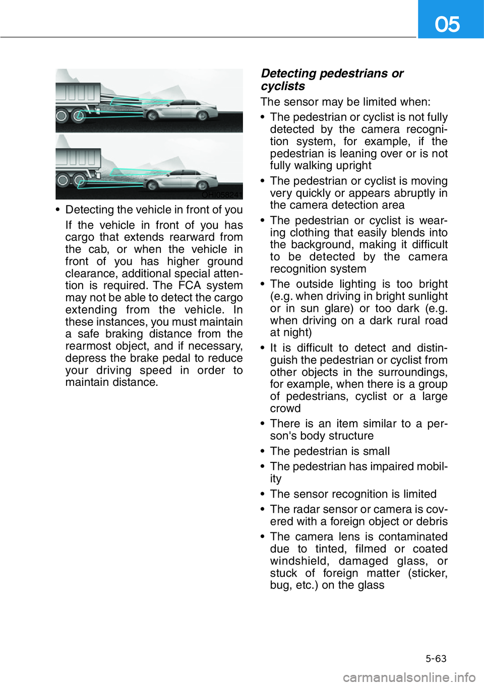 HYUNDAI GENESIS G90 2017  Owners Manual 5-63
05
• Detecting the vehicle in front of you
If the vehicle in front of you has
cargo that extends rearward from
the cab, or when the vehicle in
front of you has higher ground
clearance, addition