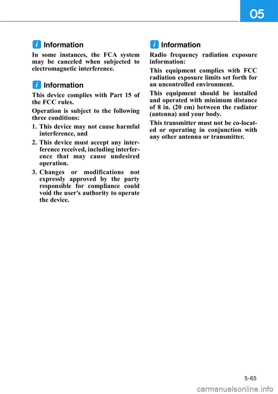 HYUNDAI GENESIS G90 2017  Owners Manual 5-65
05
Information 
In some instances, the FCA system
may be canceled when subjected to
electromagnetic interference.
Information
This device complies with Part 15 of
the FCC rules. 
Operation is sub