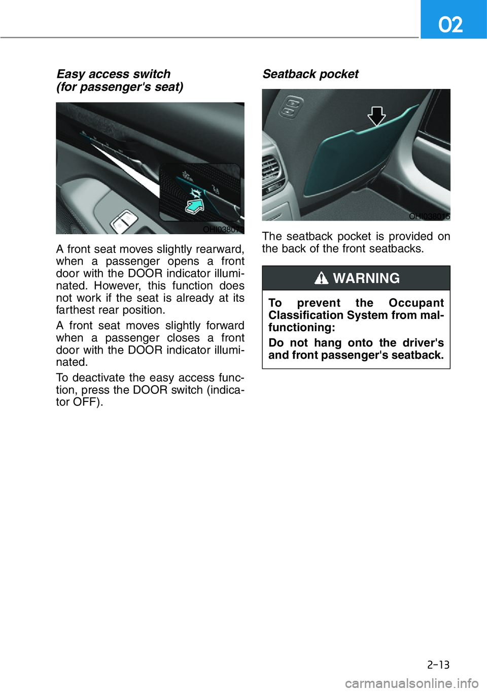 HYUNDAI GENESIS G90 2017 Owners Guide 2-13
02
Easy access switch
(for passenger's seat)
A front seat moves slightly rearward,
when a passenger opens a front
door with the DOOR indicator illumi-
nated. However, this function does
not HYUNDAI GENESIS G90 2017 Owners Guide 2-13
02
Easy access switch
(for passenger's seat)
A front seat moves slightly rearward,
when a passenger opens a front
door with the DOOR indicator illumi-
nated. However, this function does
not