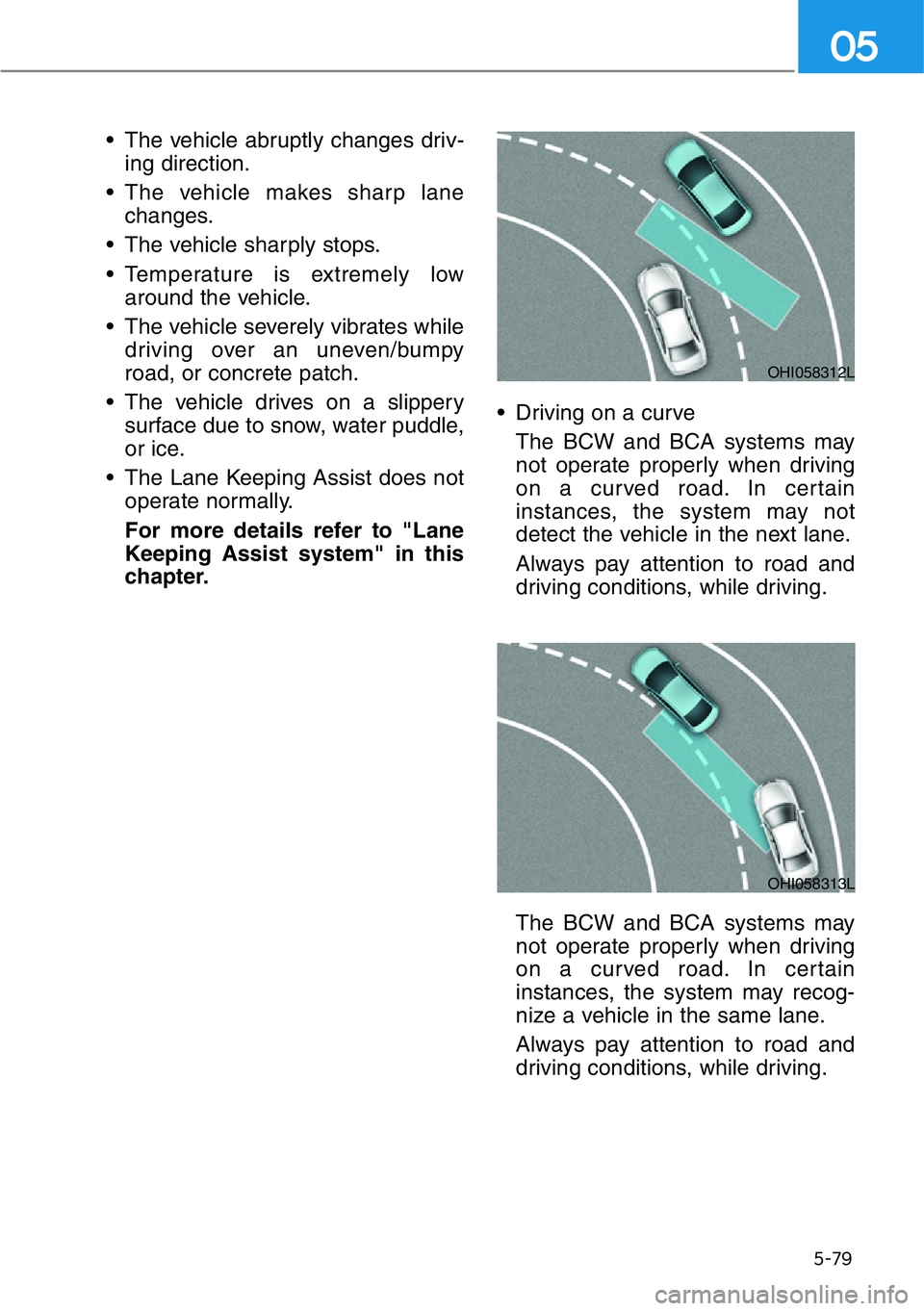 HYUNDAI GENESIS G90 2017  Owners Manual 5-79
05
• The vehicle abruptly changes driv-
ing direction.
• The vehicle makes sharp lane
changes.
• The vehicle sharply stops.
• Temperature is extremely low
around the vehicle.
• The vehi