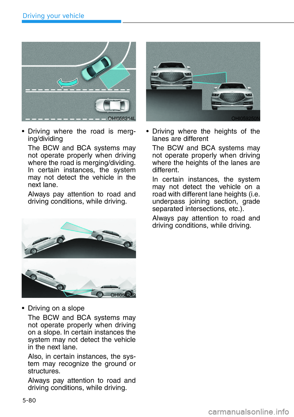 HYUNDAI GENESIS G90 2017  Owners Manual 5-80
Driving your vehicle
• Driving where the road is merg-
ing/dividing
The BCW and BCA systems may
not operate properly when driving
where the road is merging/dividing.
In certain instances, the s