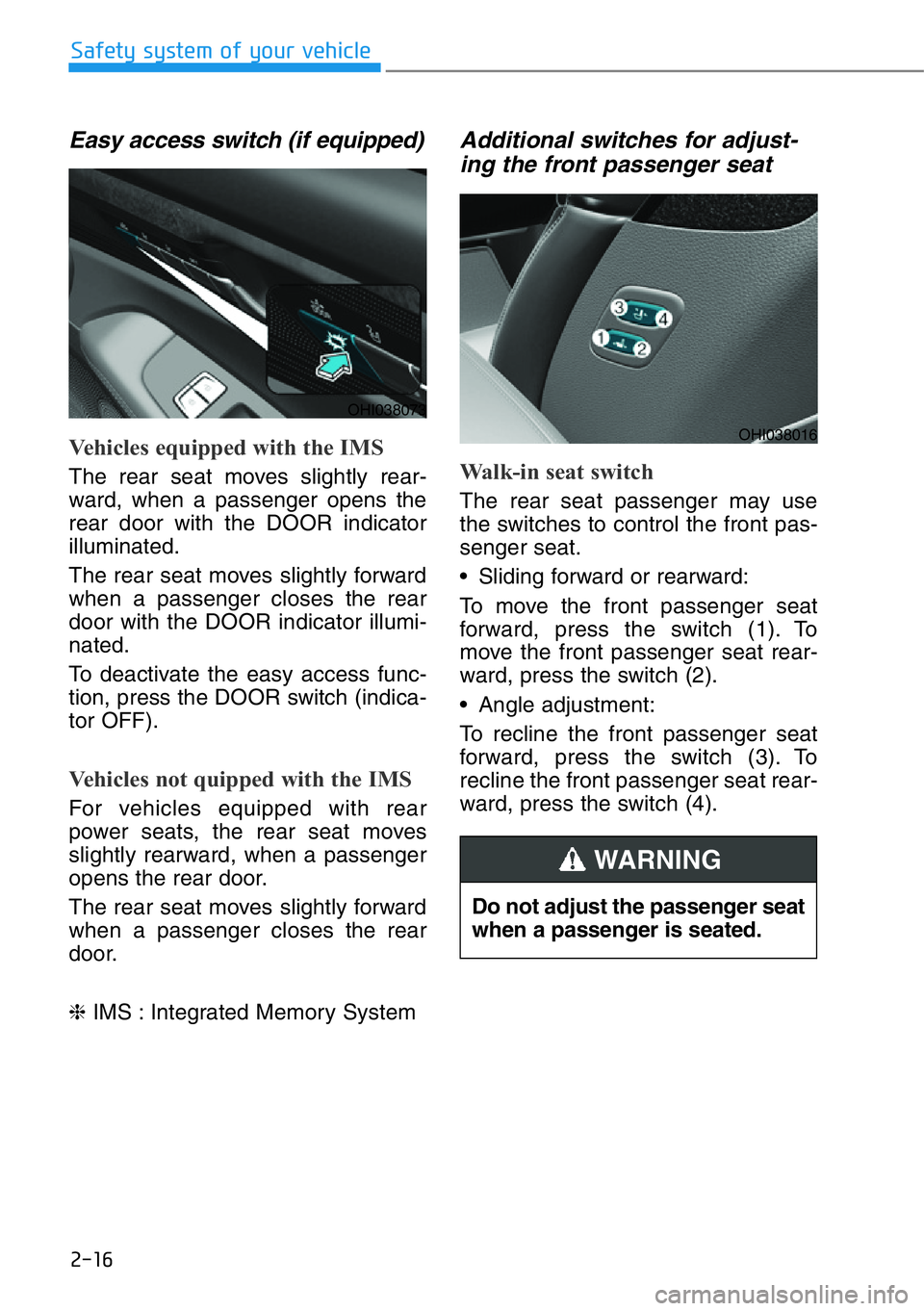 HYUNDAI GENESIS G90 2017 Owners Guide 2-16
Safety system of your vehicle
Easy access switch (if equipped)
Vehicles equipped with the IMS
The rear seat moves slightly rear-
ward, when a passenger opens the
rear door with the DOOR indicato HYUNDAI GENESIS G90 2017 Owners Guide 2-16
Safety system of your vehicle
Easy access switch (if equipped)
Vehicles equipped with the IMS
The rear seat moves slightly rear-
ward, when a passenger opens the
rear door with the DOOR indicato