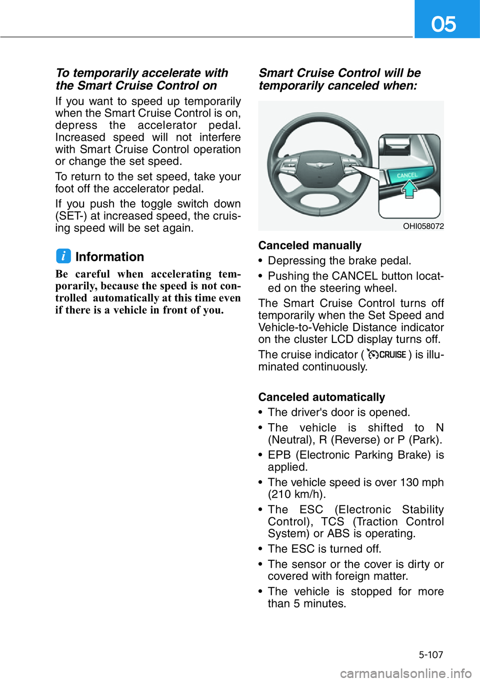 HYUNDAI GENESIS G90 2017  Owners Manual 5-107
05
To temporarily accelerate with
the Smart Cruise Control on
If you want to speed up temporarily
when the Smart Cruise Control is on,
depress the accelerator pedal.
Increased speed will not int