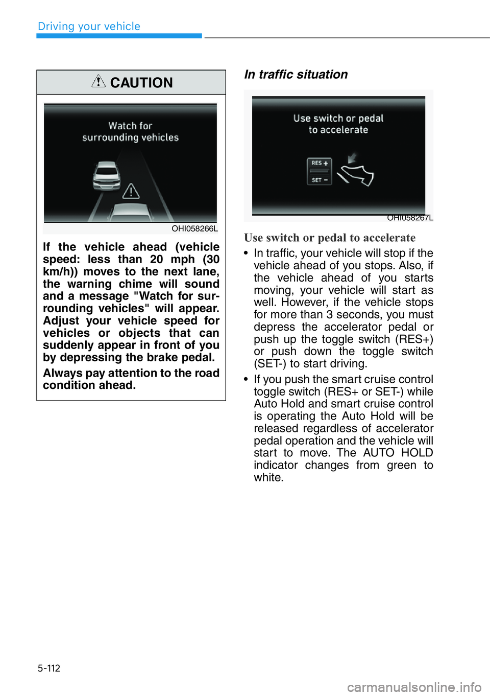 HYUNDAI GENESIS G90 2017  Owners Manual 5-112
Driving your vehicle
In traffic situation
Use switch or pedal to accelerate
• In traffic, your vehicle will stop if the
vehicle ahead of you stops. Also, if
the vehicle ahead of you starts
mov