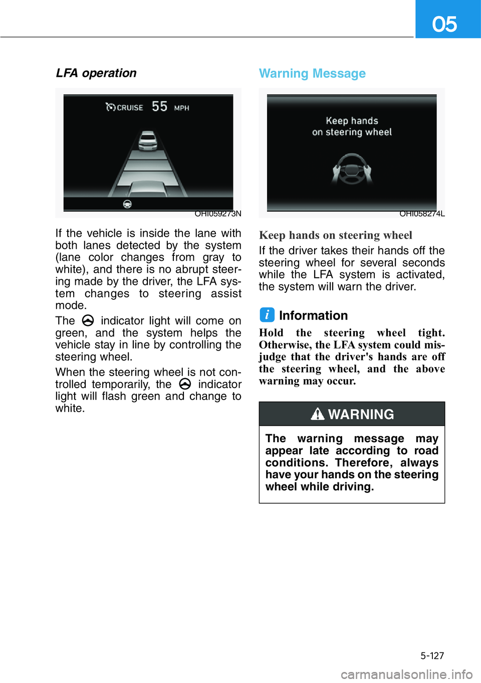 HYUNDAI GENESIS G90 2017 Owners Manual 5-127
05
LFA operation
If the vehicle is inside the lane with
both lanes detected by the system
(lane color changes from gray to
white), and there is no abrupt steer-
ing made by the driver, the LFA s HYUNDAI GENESIS G90 2017 Owners Manual 5-127
05
LFA operation
If the vehicle is inside the lane with
both lanes detected by the system
(lane color changes from gray to
white), and there is no abrupt steer-
ing made by the driver, the LFA s