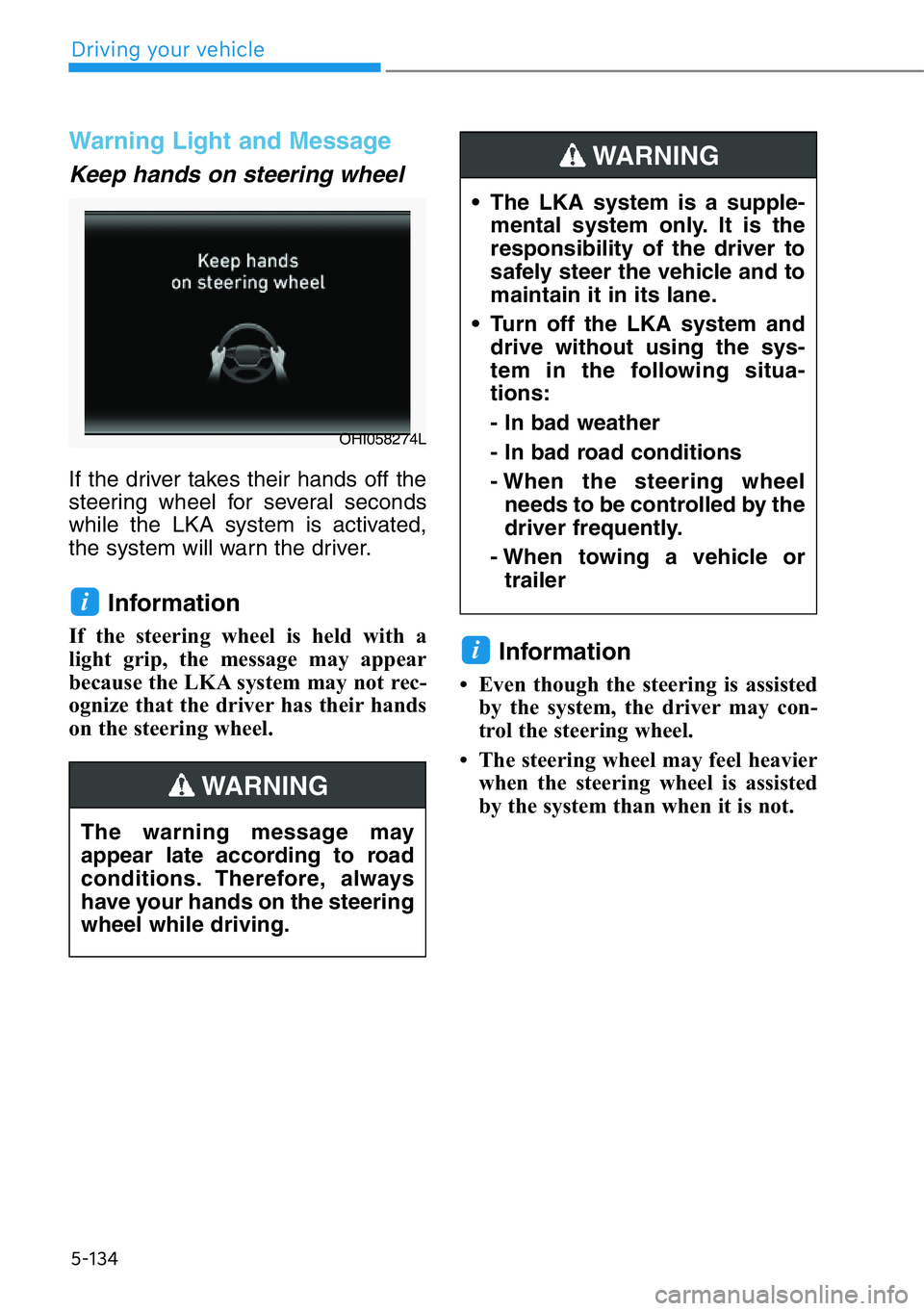 HYUNDAI GENESIS G90 2017  Owners Manual 5-134
Warning Light and Message
Keep hands on steering wheel
If the driver takes their hands off the
steering wheel for several seconds
while the LKA system is activated,
the system will warn the driv