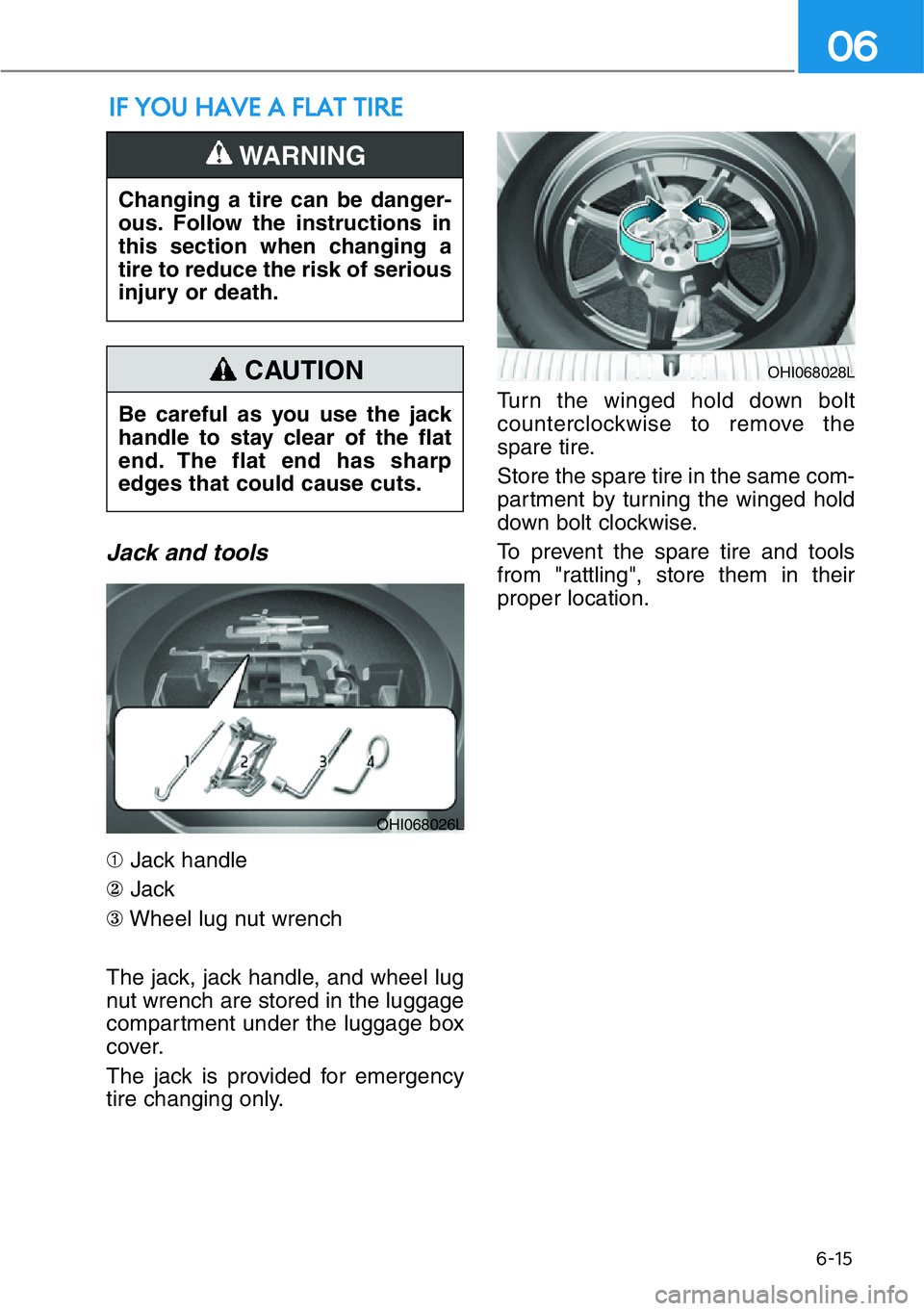 HYUNDAI GENESIS G90 2017  Owners Manual 6-15
06
Jack and tools
➀Jack handle
②Jack
③Wheel lug nut wrench
The jack, jack handle, and wheel lug
nut wrench are stored in the luggage
compartment under the luggage box
cover.
The jack is pro