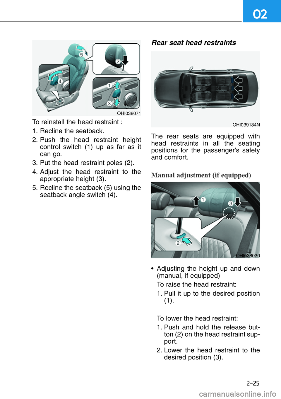 HYUNDAI GENESIS G90 2017 Service Manual 2-25
02
To reinstall the head restraint :
1. Recline the seatback.
2. Push the head restraint height
control switch (1) up as far as it
can go.
3. Put the head restraint poles (2).
4. Adjust the head HYUNDAI GENESIS G90 2017 Service Manual 2-25
02
To reinstall the head restraint :
1. Recline the seatback.
2. Push the head restraint height
control switch (1) up as far as it
can go.
3. Put the head restraint poles (2).
4. Adjust the head