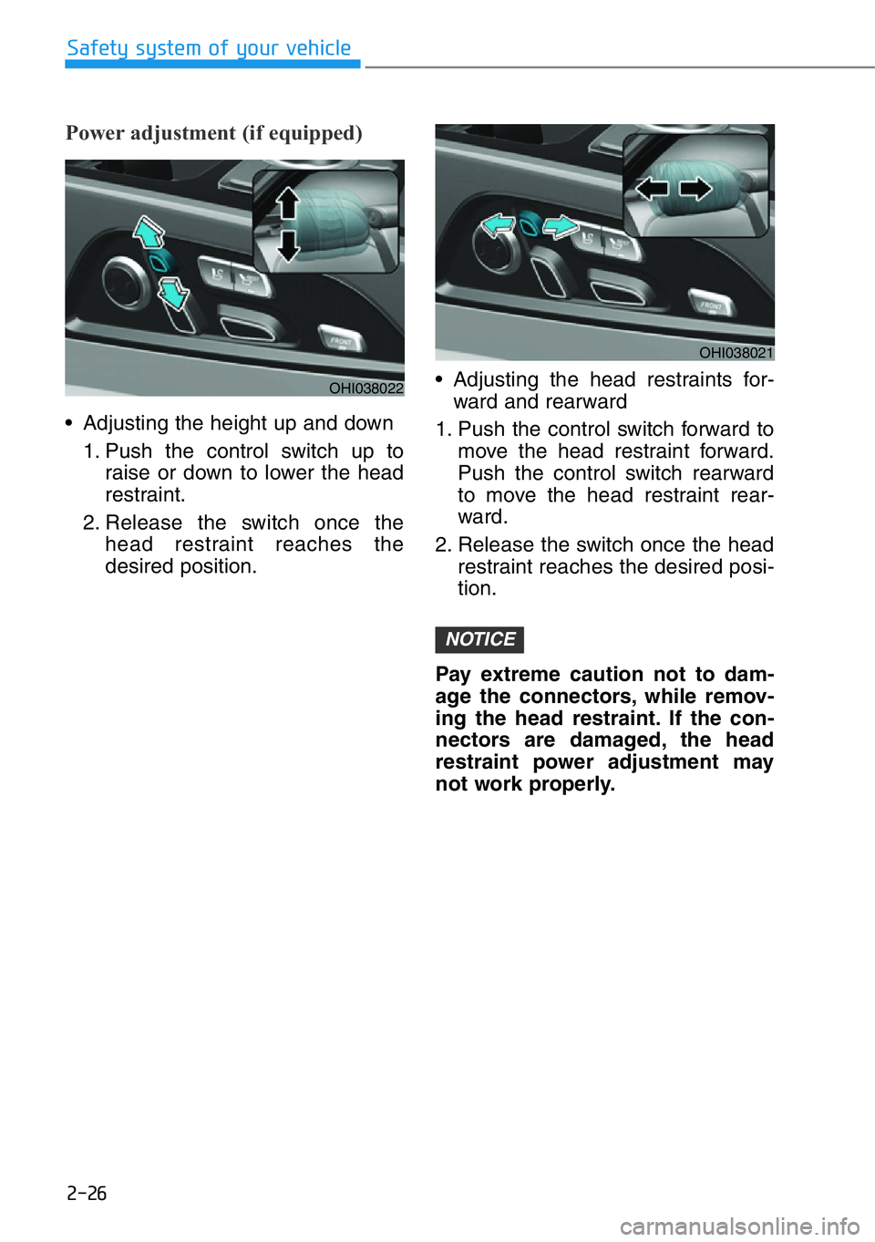 HYUNDAI GENESIS G90 2017 Service Manual 2-26
Safety system of your vehicle
Power adjustment (if equipped)
• Adjusting the height up and down
1. Push the control switch up to
raise or down to lower the head
restraint.
2. Release the switch HYUNDAI GENESIS G90 2017 Service Manual 2-26
Safety system of your vehicle
Power adjustment (if equipped)
• Adjusting the height up and down
1. Push the control switch up to
raise or down to lower the head
restraint.
2. Release the switch