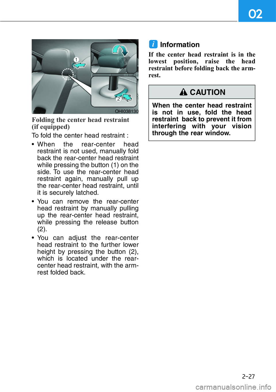 HYUNDAI GENESIS G90 2017 Service Manual 2-27
02
Folding the center head restraint
(if equipped)
To fold the center head restraint :
• When the rear-center head
restraint is not used, manually fold
back the rear-center head restraint
whil HYUNDAI GENESIS G90 2017 Service Manual 2-27
02
Folding the center head restraint
(if equipped)
To fold the center head restraint :
• When the rear-center head
restraint is not used, manually fold
back the rear-center head restraint
whil