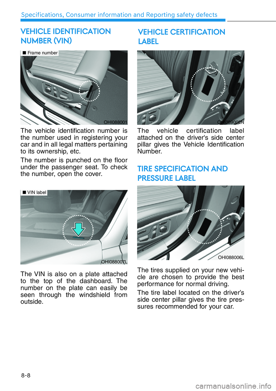 HYUNDAI GENESIS G90 2017 Owners Manual 8-8
Specifications, Consumer information and Reporting safety defects
The vehicle identification number is
the number used in registering your
car and in all legal matters pertaining
to its ownership, HYUNDAI GENESIS G90 2017 Owners Manual 8-8
Specifications, Consumer information and Reporting safety defects
The vehicle identification number is
the number used in registering your
car and in all legal matters pertaining
to its ownership,