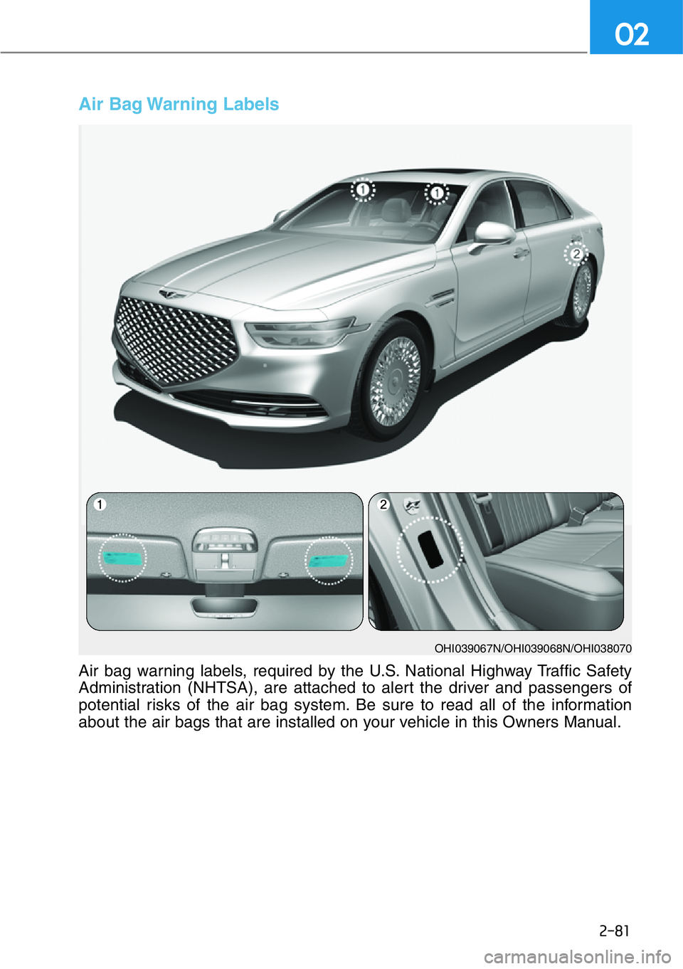 HYUNDAI GENESIS G90 2016 Owners Manual 2-81
02
Air Bag Warning Labels
OHI039067N/OHI039068N/OHI038070
Air bag warning labels, required by the U.S. National Highway Traffic Safety
Administration (NHTSA), are attached to alert the driver an HYUNDAI GENESIS G90 2016 Owners Manual 2-81
02
Air Bag Warning Labels
OHI039067N/OHI039068N/OHI038070
Air bag warning labels, required by the U.S. National Highway Traffic Safety
Administration (NHTSA), are attached to alert the driver an