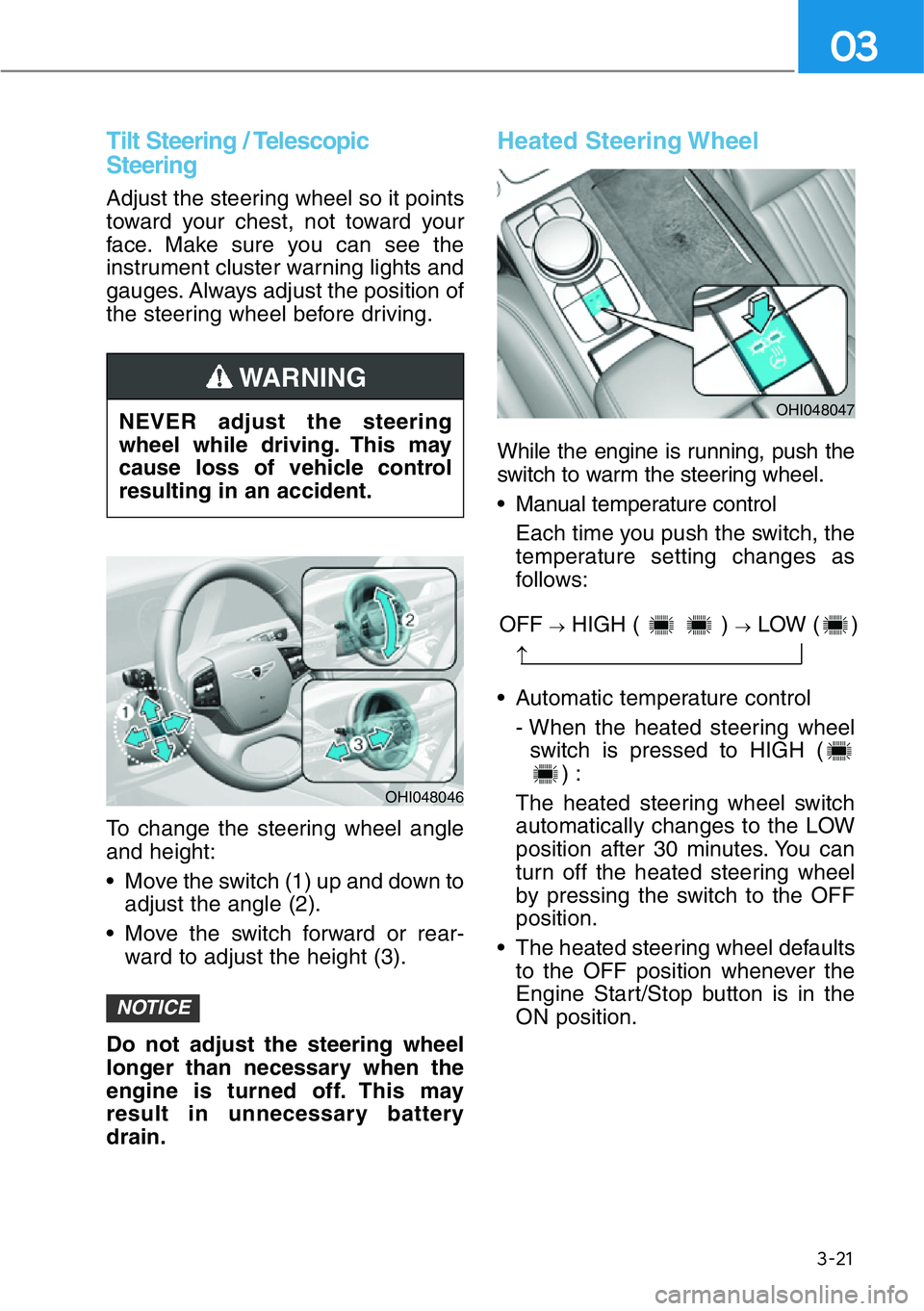 HYUNDAI GENESIS G90 2016  Owners Manual 3-21
03
Tilt Steering / Telescopic
Steering
Adjust the steering wheel so it points
toward your chest, not toward your
face. Make sure you can see the
instrument cluster warning lights and
gauges. Alwa