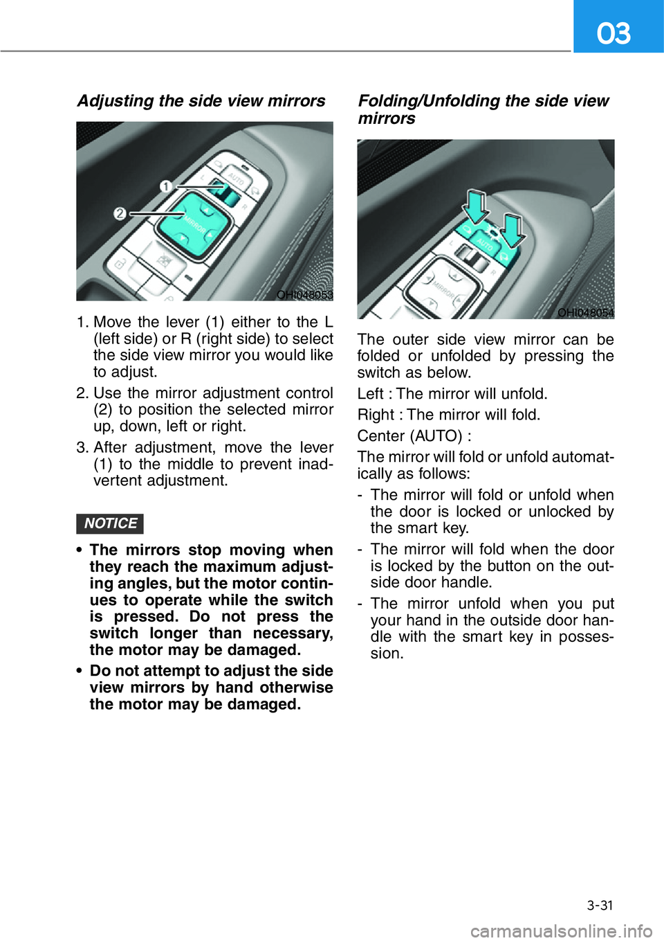 HYUNDAI GENESIS G90 2016 Owners Manual 3-31
03
Adjusting the side view mirrors
1. Move the lever (1) either to the L
(left side) or R (right side) to select
the side view mirror you would like
to adjust.
2. Use the mirror adjustment contro HYUNDAI GENESIS G90 2016 Owners Manual 3-31
03
Adjusting the side view mirrors
1. Move the lever (1) either to the L
(left side) or R (right side) to select
the side view mirror you would like
to adjust.
2. Use the mirror adjustment contro
