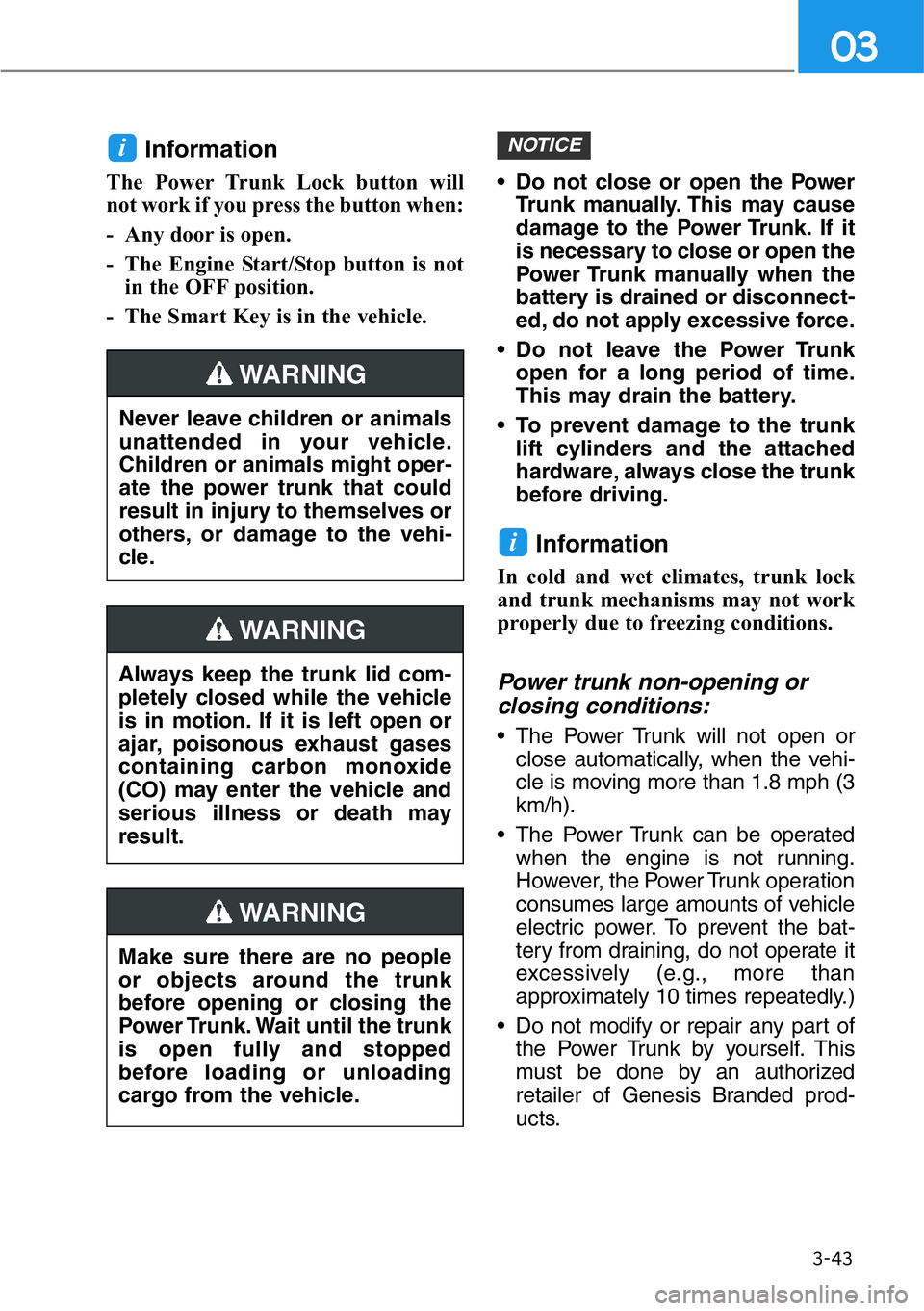 HYUNDAI GENESIS G90 2016 Owners Manual 3-43
03
Information
The Power Trunk Lock button will
not work if you press the button when:
- Any door is open.
- The Engine Start/Stop button is not
in the OFF position.
- The Smart Key is in the veh HYUNDAI GENESIS G90 2016 Owners Manual 3-43
03
Information
The Power Trunk Lock button will
not work if you press the button when:
- Any door is open.
- The Engine Start/Stop button is not
in the OFF position.
- The Smart Key is in the veh