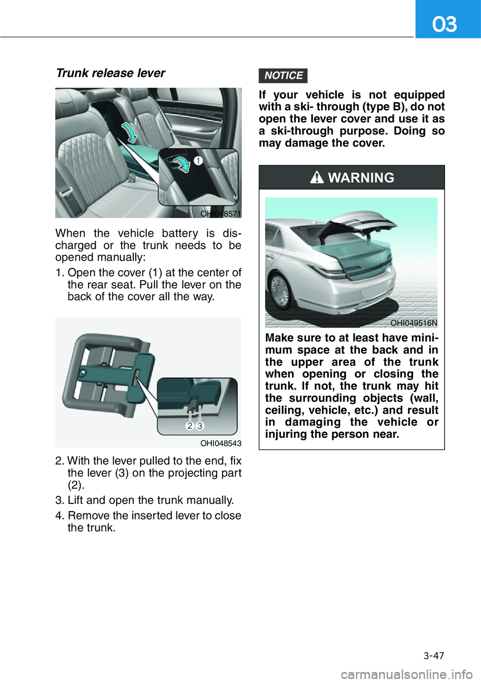 HYUNDAI GENESIS G90 2016 Owners Manual 3-47
03
Trunk release lever
When the vehicle battery is dis-
charged or the trunk needs to be
opened manually:
1. Open the cover (1) at the center of
the rear seat. Pull the lever on the
back of the c HYUNDAI GENESIS G90 2016 Owners Manual 3-47
03
Trunk release lever
When the vehicle battery is dis-
charged or the trunk needs to be
opened manually:
1. Open the cover (1) at the center of
the rear seat. Pull the lever on the
back of the c