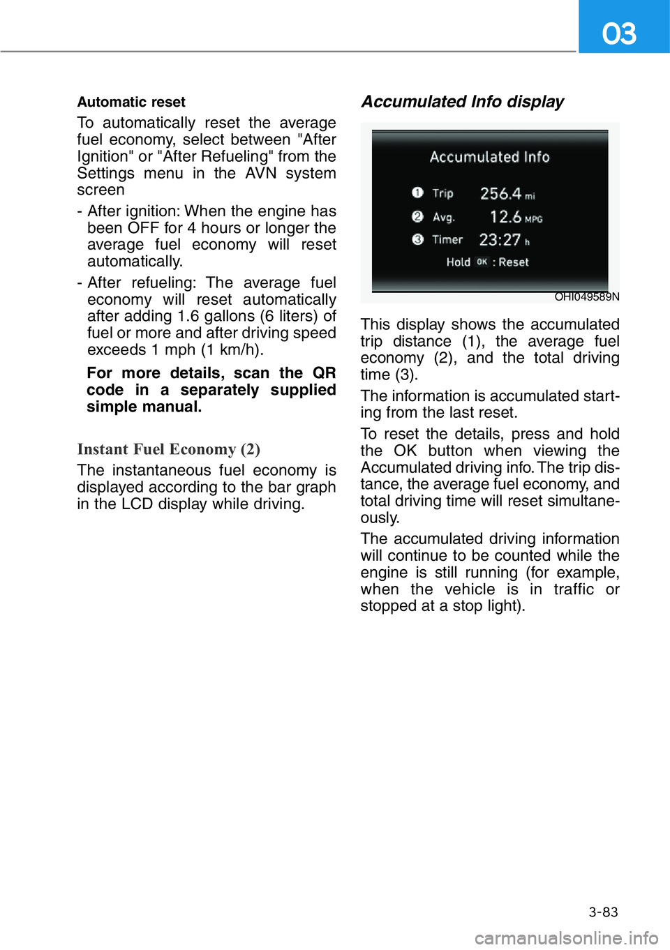 HYUNDAI GENESIS G90 2016  Owners Manual 3-83
03
Automatic reset
To automatically reset the average
fuel economy, select between "After
Ignition" or "After Refueling" from the
Settings menu in the AVN system
screen 
- After i