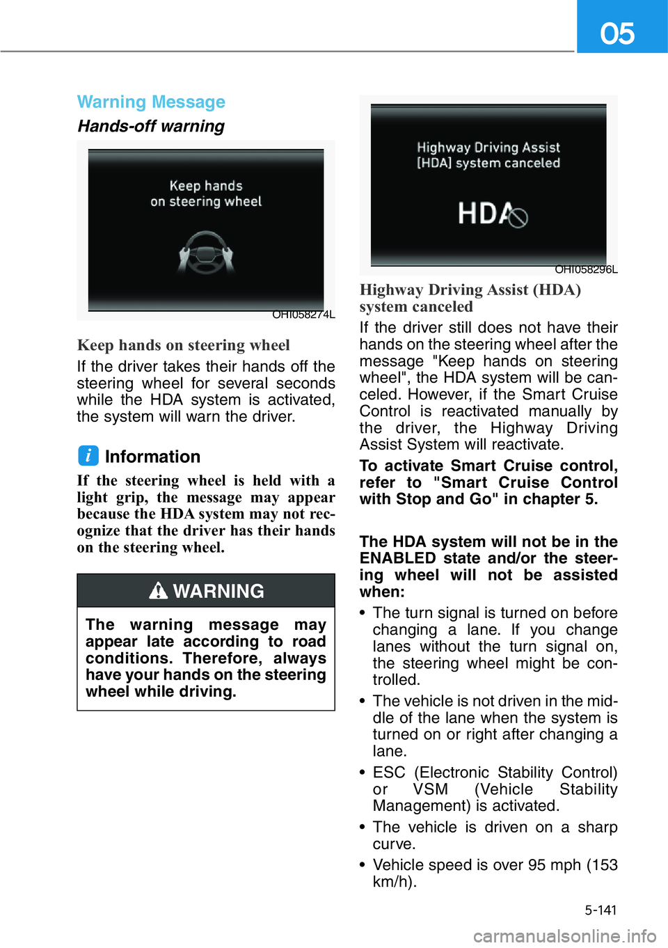 HYUNDAI GENESIS G90 2016  Owners Manual 5-141
05
Warning Message
Hands-off warning
Keep hands on steering wheel
If the driver takes their hands off the
steering wheel for several seconds
while the HDA system is activated,
the system will wa