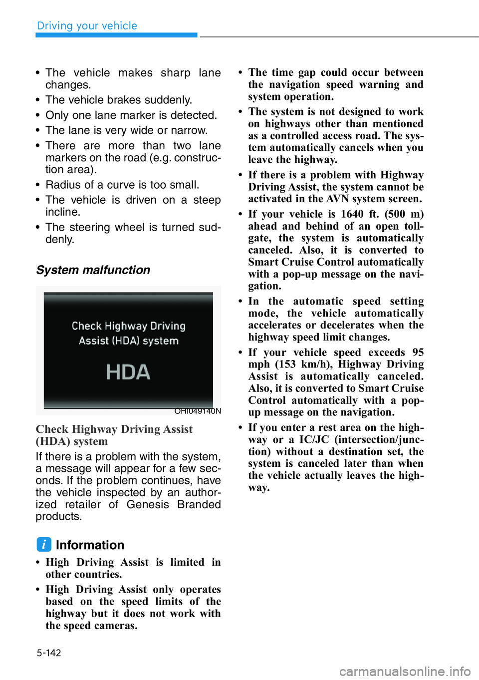 HYUNDAI GENESIS G90 2016  Owners Manual 5-142
• The vehicle makes sharp lane
changes.
• The vehicle brakes suddenly.
• Only one lane marker is detected.
• The lane is very wide or narrow.
• There are more than two lane
markers on 