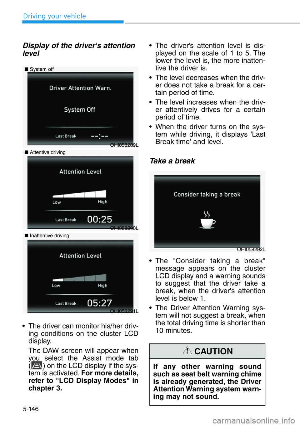 HYUNDAI GENESIS G90 2016  Owners Manual 5-146
Driving your vehicle
Display of the driver's attention
level 
• The driver can monitor his/her driv-
ing conditions on the cluster LCD
display.
The DAW screen will appear when
you select t