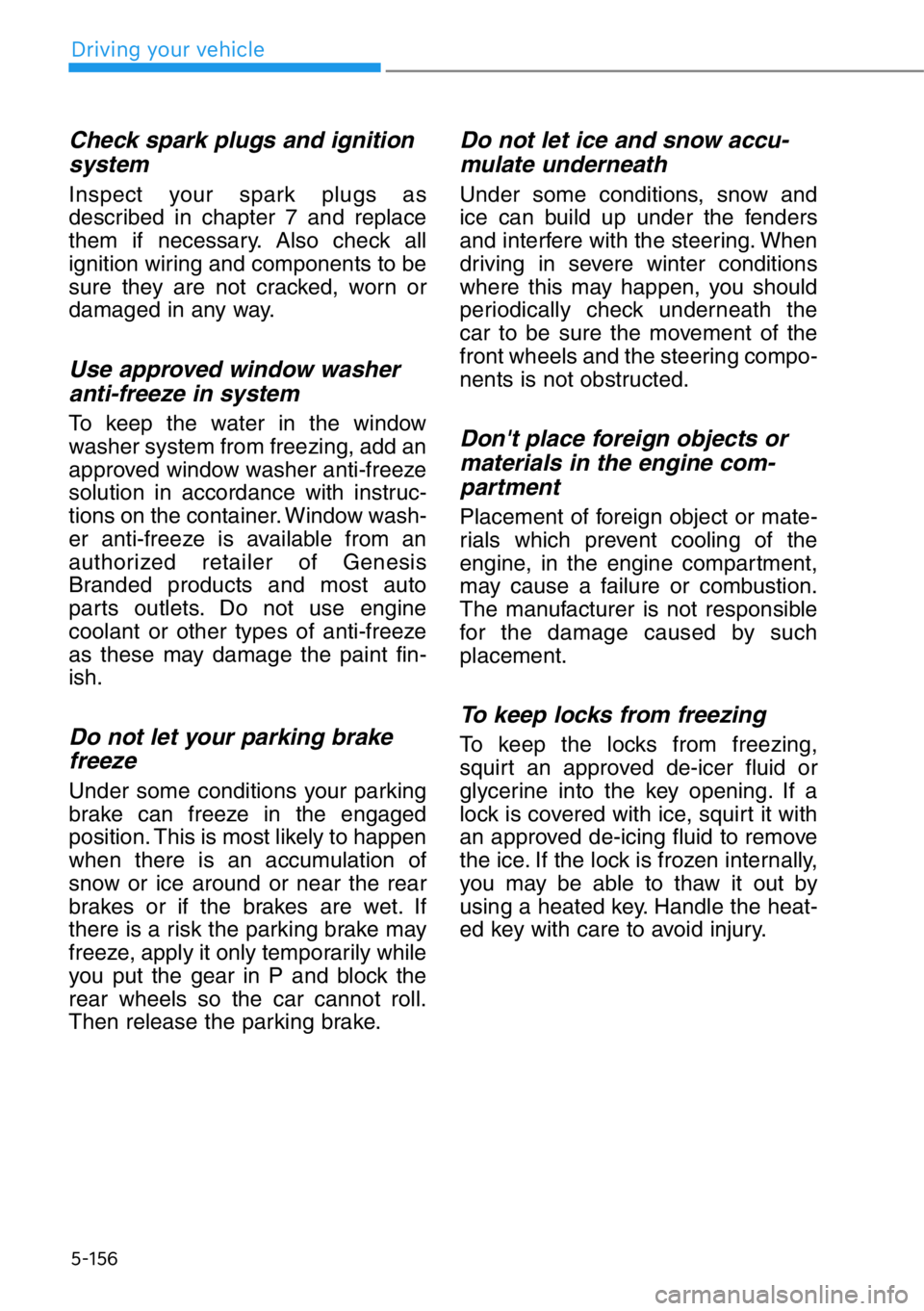 HYUNDAI GENESIS G90 2016 Owners Manual 5-156
Driving your vehicle
Check spark plugs and ignition
system
Inspect your spark plugs as
described in chapter 7 and replace
them if necessary. Also check all
ignition wiring and components to be
s HYUNDAI GENESIS G90 2016 Owners Manual 5-156
Driving your vehicle
Check spark plugs and ignition
system
Inspect your spark plugs as
described in chapter 7 and replace
them if necessary. Also check all
ignition wiring and components to be
s