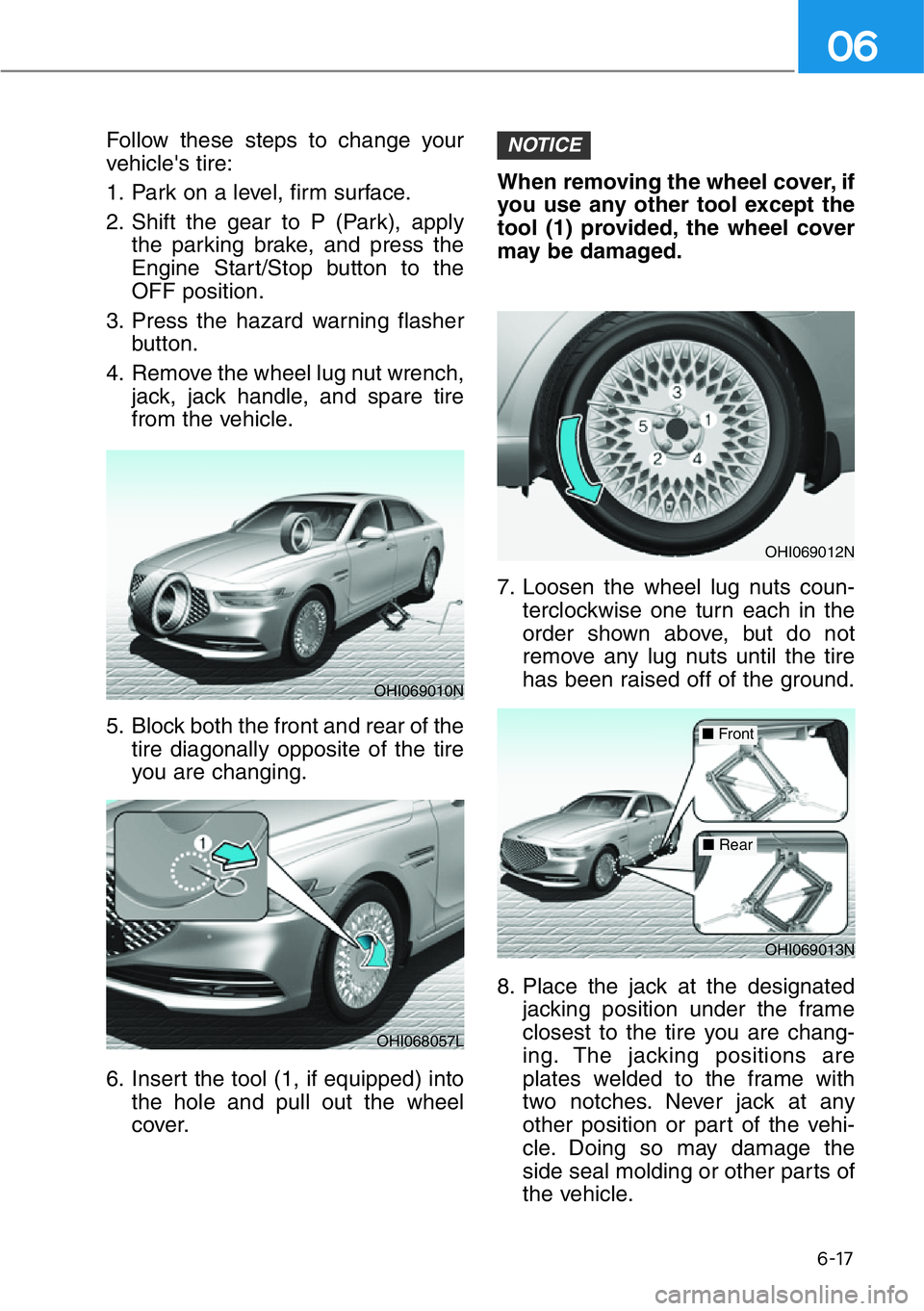 HYUNDAI GENESIS G90 2016 Owners Manual 6-17
06
Follow these steps to change your
vehicle's tire:
1. Park on a level, firm surface.
2. Shift the gear to P (Park), apply
the parking brake, and press the
Engine Start/Stop button to the
OF HYUNDAI GENESIS G90 2016 Owners Manual 6-17
06
Follow these steps to change your
vehicle's tire:
1. Park on a level, firm surface.
2. Shift the gear to P (Park), apply
the parking brake, and press the
Engine Start/Stop button to the
OF