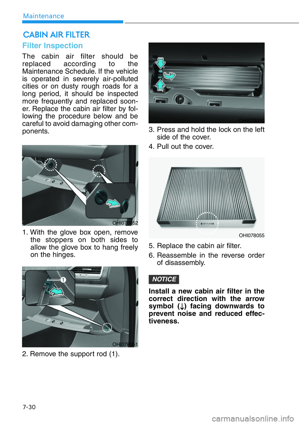 HYUNDAI GENESIS G90 2016  Owners Manual 7-30
Maintenance
Filter Inspection
The cabin air filter should be
replaced according to the
Maintenance Schedule. If the vehicle
is operated in severely air-polluted
cities or on dusty rough roads for