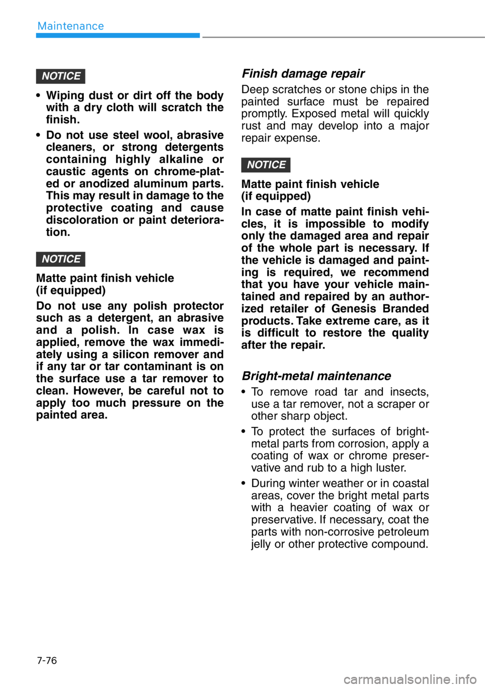 HYUNDAI GENESIS G90 2016 Owners Manual 7-76
Maintenance
• Wiping dust or dirt off the body
with a dry cloth will scratch the
finish.
• Do not use steel wool, abrasive
cleaners, or strong detergents
containing highly alkaline or
caustic HYUNDAI GENESIS G90 2016 Owners Manual 7-76
Maintenance
• Wiping dust or dirt off the body
with a dry cloth will scratch the
finish.
• Do not use steel wool, abrasive
cleaners, or strong detergents
containing highly alkaline or
caustic
