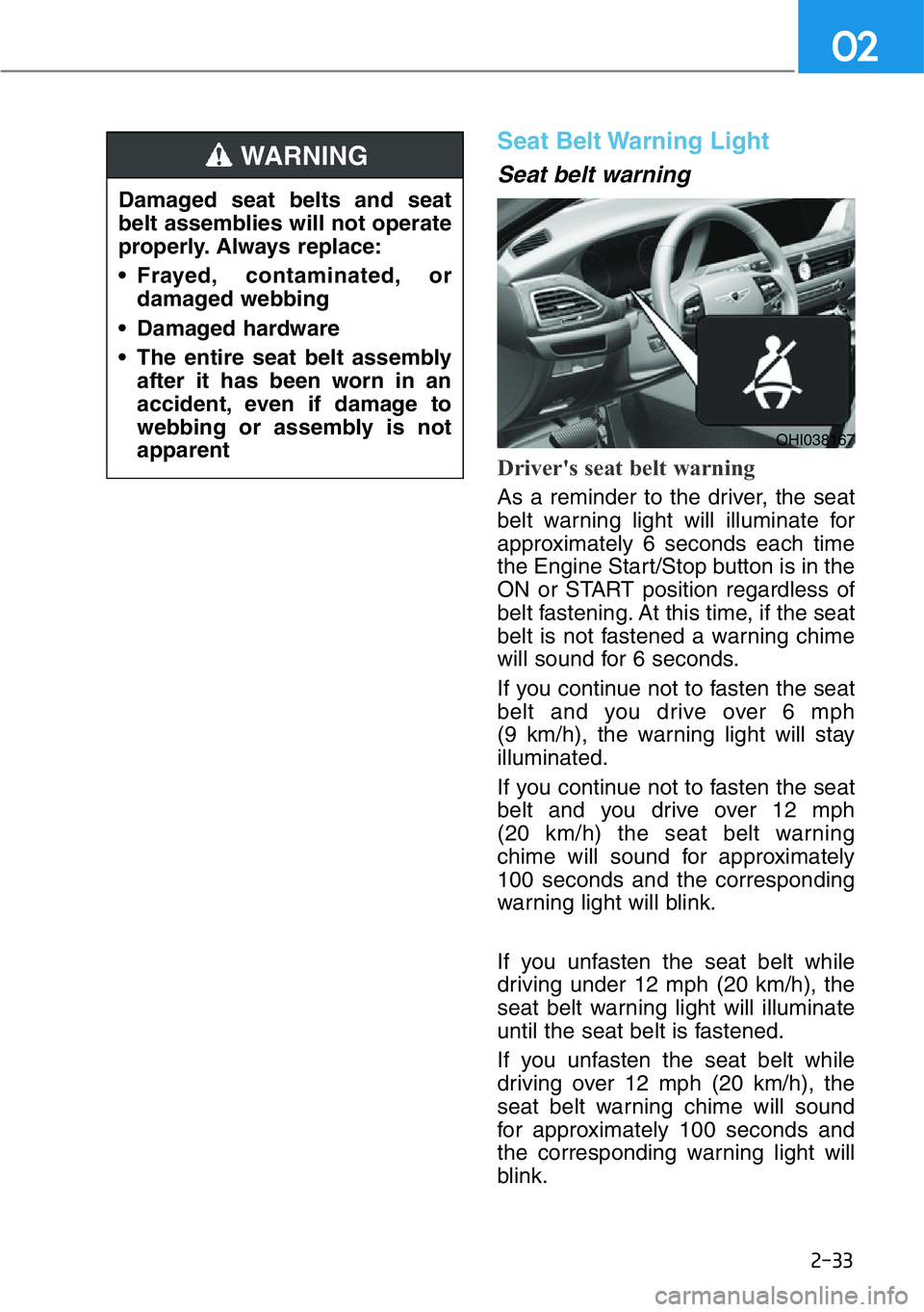 HYUNDAI GENESIS G90 2016 Workshop Manual 2-33
02
Seat Belt Warning Light
Seat belt warning
Driver's seat belt warning
As a reminder to the driver, the seat
belt warning light will illuminate for
approximately 6 seconds each time
the En HYUNDAI GENESIS G90 2016 Workshop Manual 2-33
02
Seat Belt Warning Light
Seat belt warning
Driver's seat belt warning
As a reminder to the driver, the seat
belt warning light will illuminate for
approximately 6 seconds each time
the En