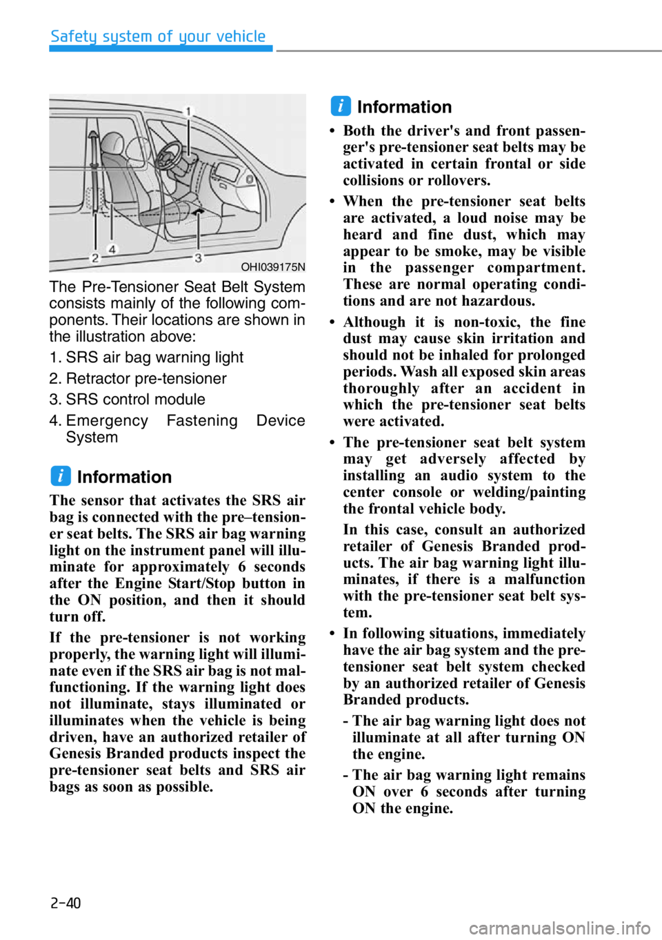 HYUNDAI GENESIS G90 2016 Workshop Manual 2-40
Safety system of your vehicle
The Pre-Tensioner Seat Belt System
consists mainly of the following com-
ponents. Their locations are shown in
the illustration above:
1. SRS air bag warning light
2 HYUNDAI GENESIS G90 2016 Workshop Manual 2-40
Safety system of your vehicle
The Pre-Tensioner Seat Belt System
consists mainly of the following com-
ponents. Their locations are shown in
the illustration above:
1. SRS air bag warning light
2