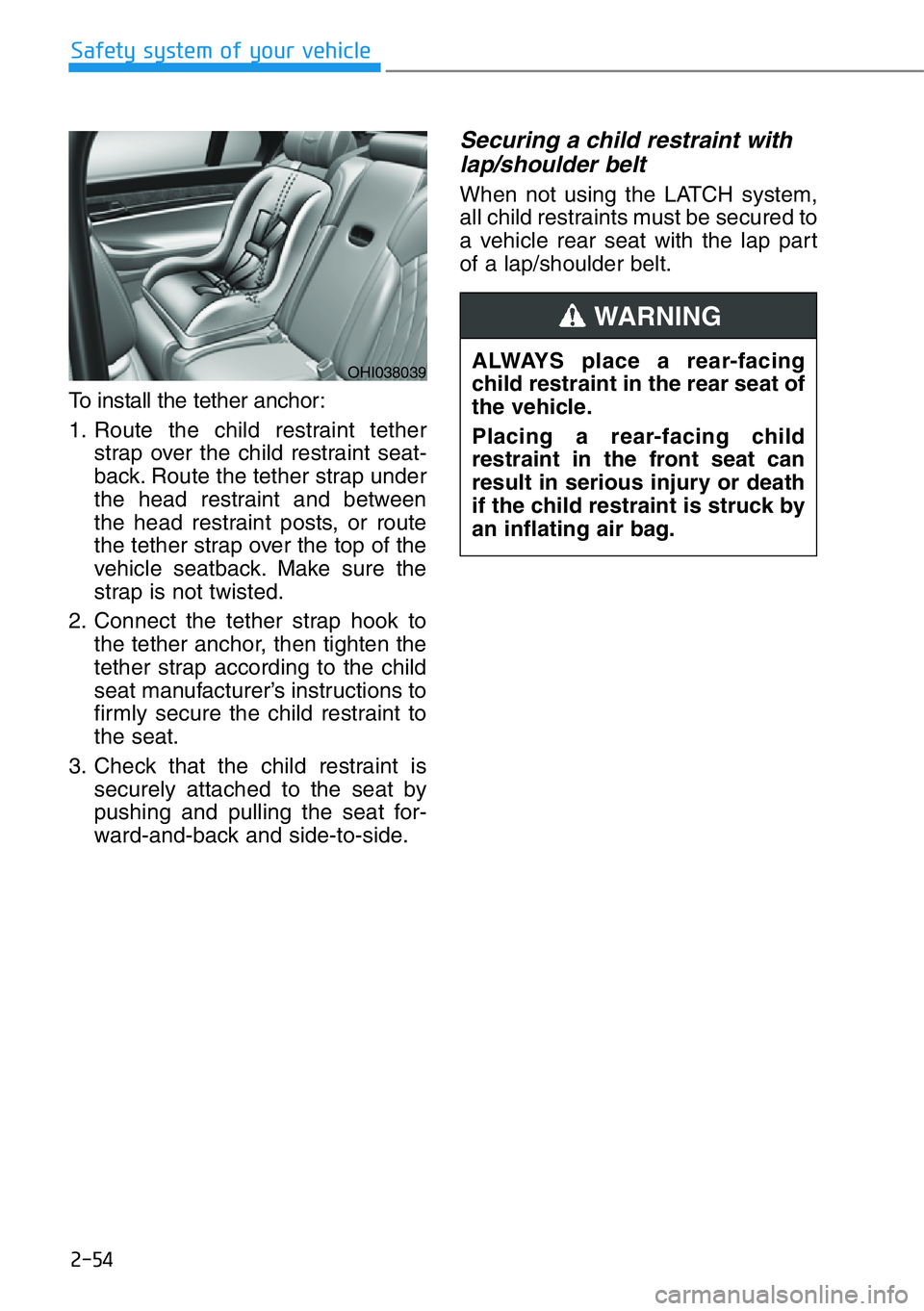 HYUNDAI GENESIS G90 2016 Manual PDF 2-54
Safety system of your vehicle
To install the tether anchor:
1. Route the child restraint tether
strap over the child restraint seat-
back. Route the tether strap under
the head restraint and betw HYUNDAI GENESIS G90 2016 Manual PDF 2-54
Safety system of your vehicle
To install the tether anchor:
1. Route the child restraint tether
strap over the child restraint seat-
back. Route the tether strap under
the head restraint and betw