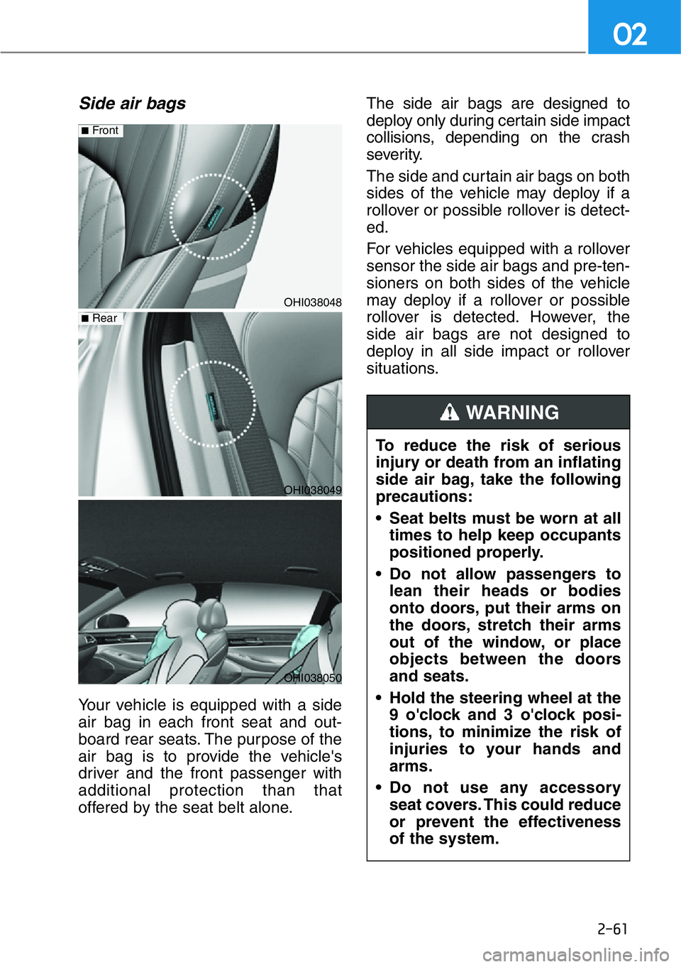HYUNDAI GENESIS G90 2016 Manual Online 2-61
02
Side air bags 
Your vehicle is equipped with a side
air bag in each front seat and out-
board rear seats. The purpose of the
air bag is to provide the vehicle's
driver and the front passen