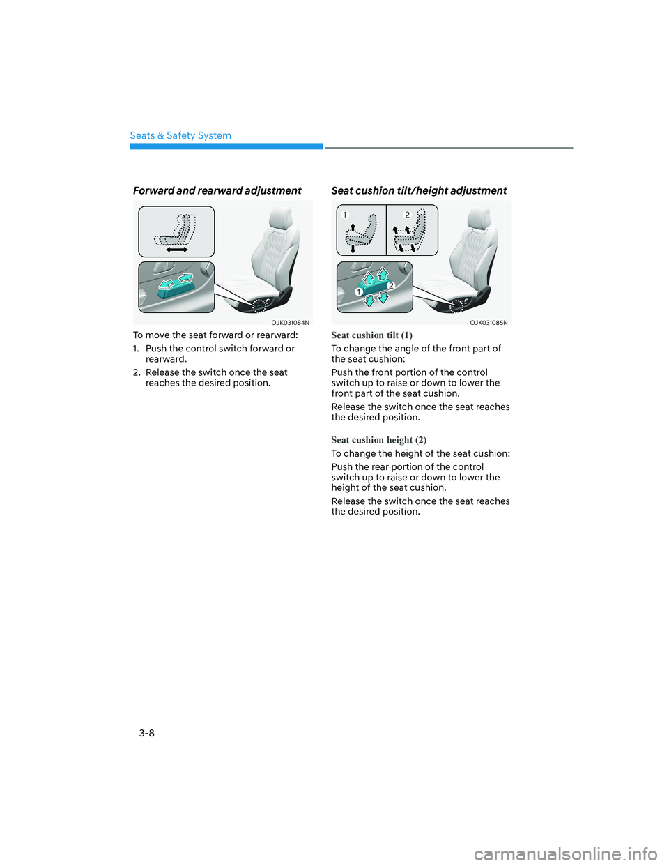 HYUNDAI GENESIS GV70 2022 Owners Guide Seats & Safety System
3-8
Forward and rearward adjustment
OJK031084NOJK031084N
To move the seat forward or rearward:
1.  Push the control switch forward or 
rearward.
2.  Release the switch once the s